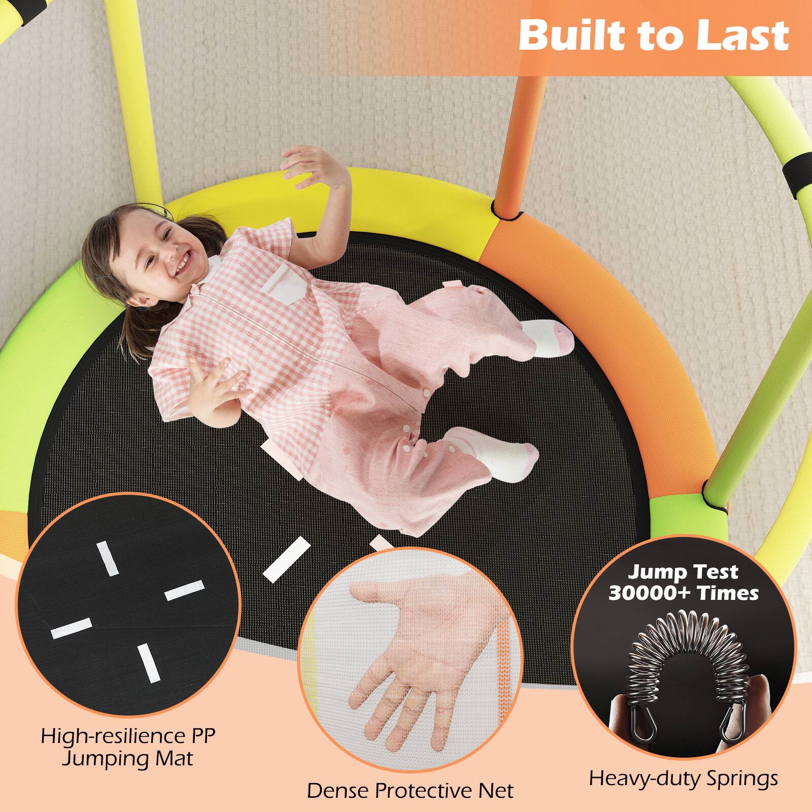Built to Last

- High-resilience PP Jumping Mat
- Dense Protective Net
- Heavy-duty Springs
- Jump Test 30000+ Times
