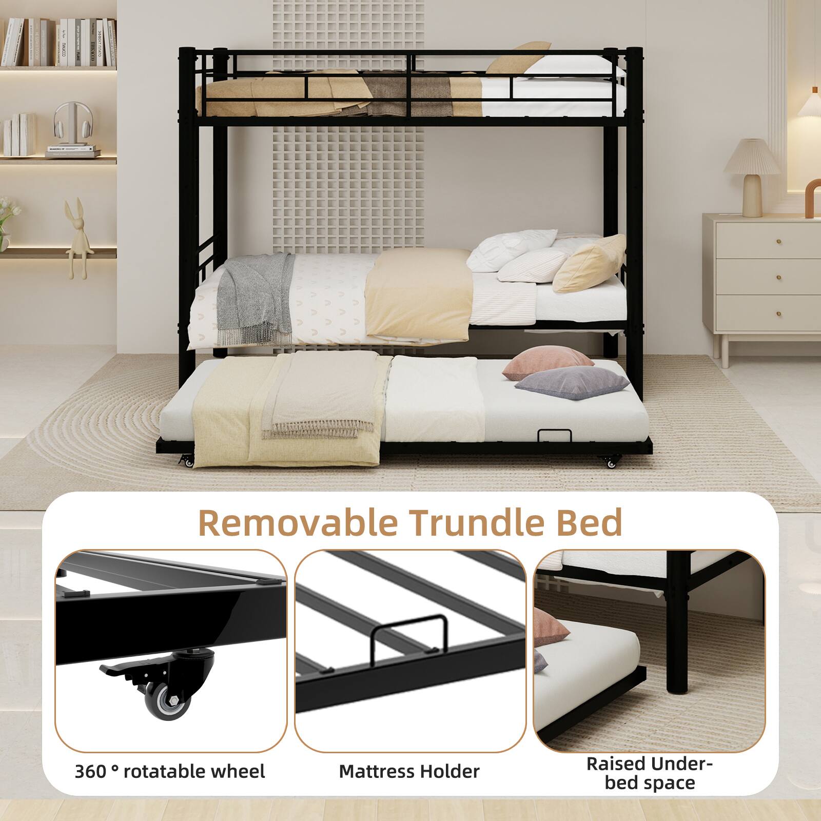 Removable Trundle Bed

360° rotatable wheel

Mattress Holder

Raised Under-bed space