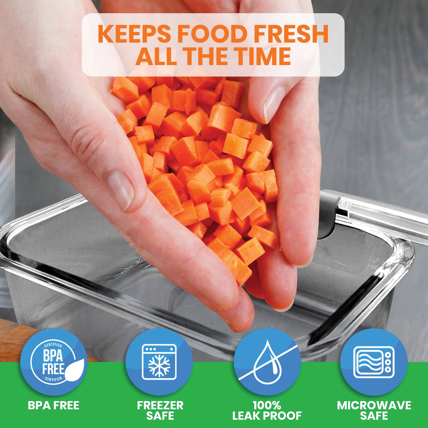 KEEPS FOOD FRESH ALL THE TIME

CERTIFIED BPA FREE

FREEZER SAFE

100% LEAK PROOF

MICROWAVE SAFE