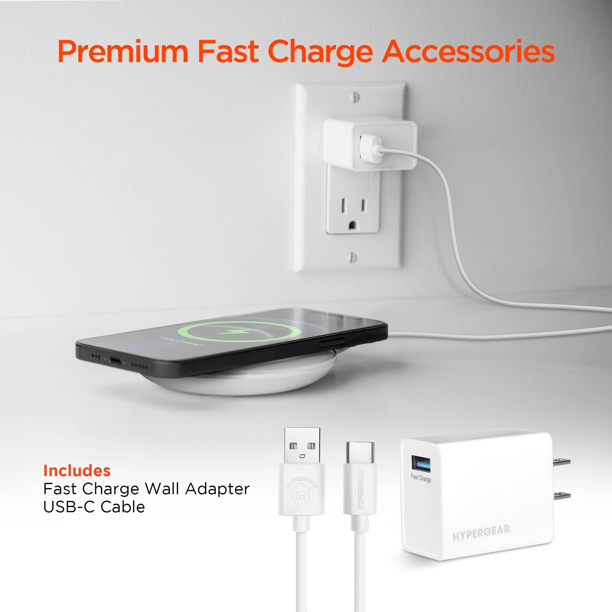 Premium Fast Charge Accessories

Includes
Fast Charge Wall Adapter
USB-C Cable

HYPERGEAR