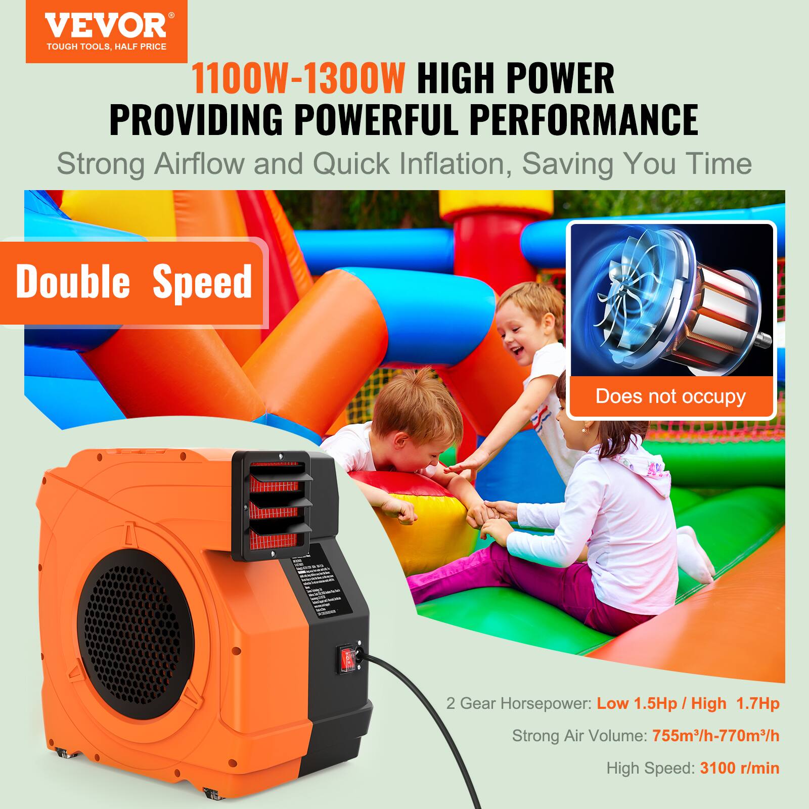 VEVOR TOUGH TOOLS, HALF PRICE  
1100W-1300W HIGH POWER PROVIDING POWERFUL PERFORMANCE  
Strong Airflow and Quick Inflation, Saving You Time  

Double Speed  
Does not occupy  

2 Gear Horsepower: Low 1.5Hp / High 1.7Hp  
Strong Air Volume: 755m³/h-770m³/h  
High Speed: 3100 r/min
