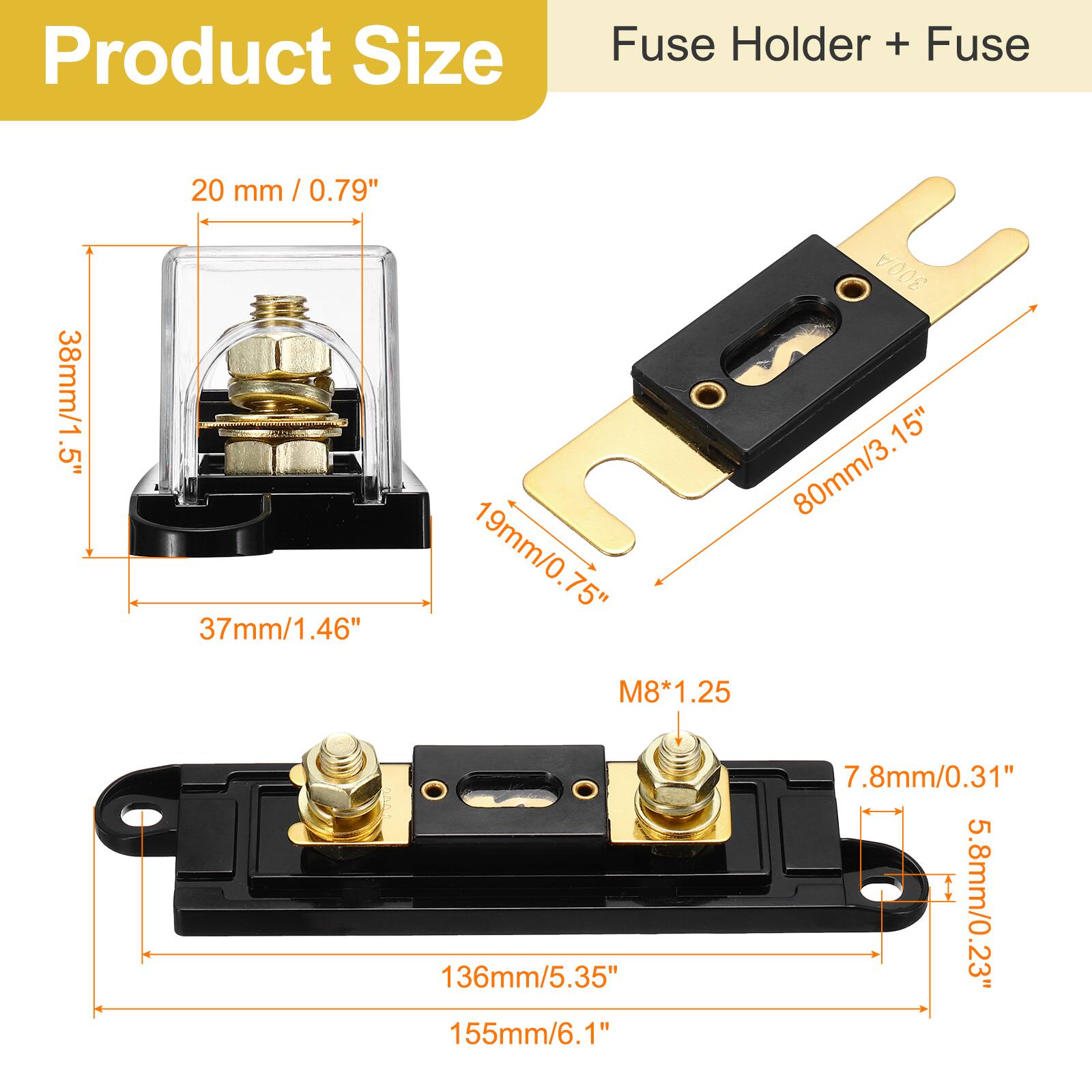 Product Size  
Fuse Holder + Fuse  

- 20 mm / 0.79"  
- 38mm/1.5"  
- 37mm/1.46"  
- 80mm/3.15"  
- 19mm/0.75"  
- 136mm/5.35"  
- 155mm/6.1"  
- M8*1.25  
- 7.8mm/0.31"  
- 5.8mm/0.23"