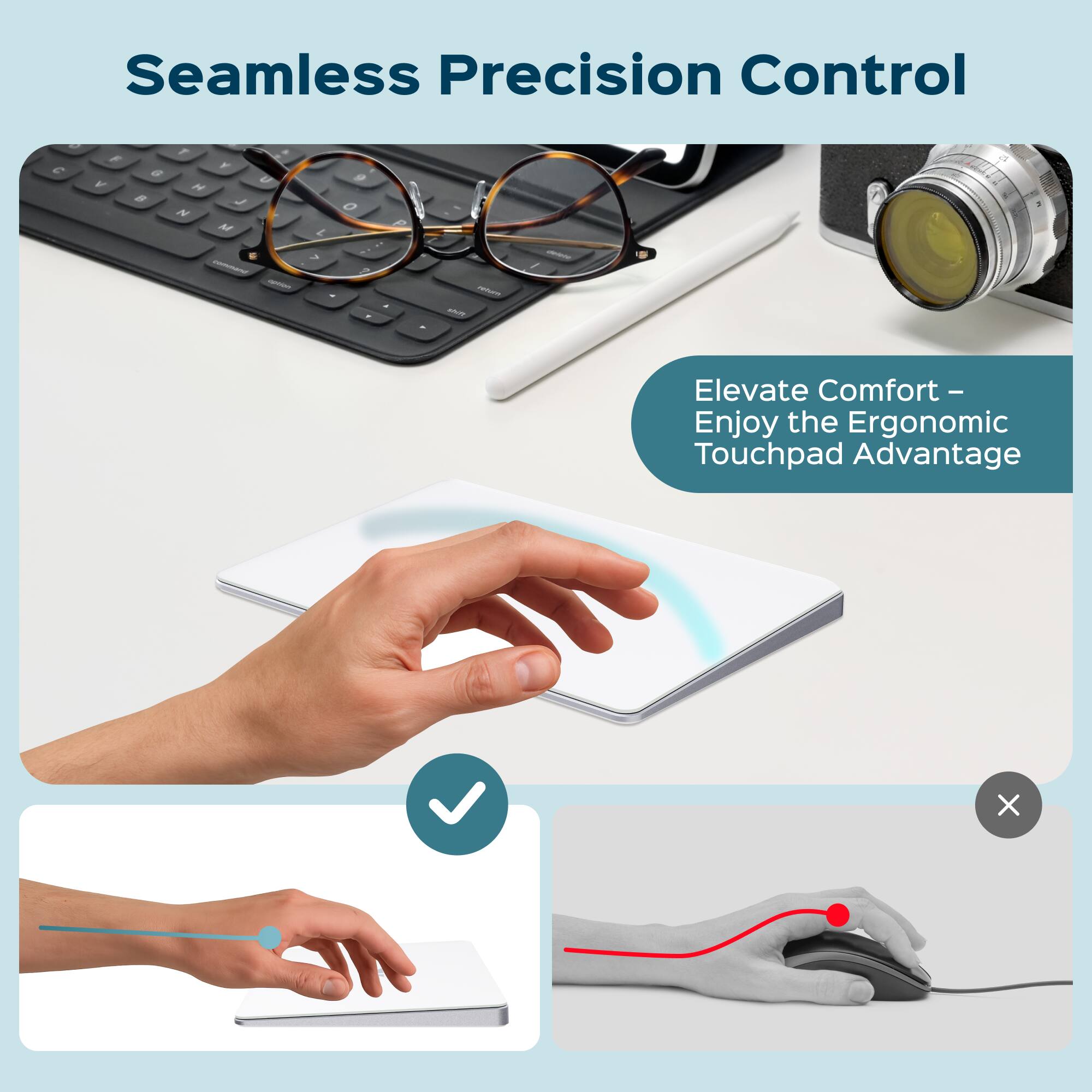 Seamless Precision Control

Elevate Comfort - Enjoy the Ergonomic Touchpad Advantage