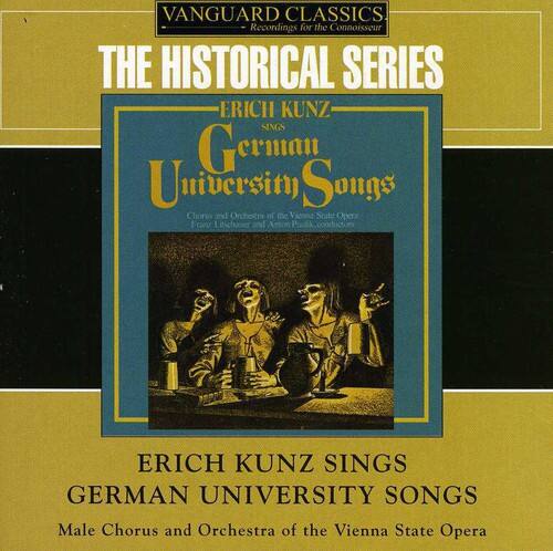 VANGUARD CLASSICS  
Recordings for the Connoisseur  

THE HISTORICAL SERIES  

ERICH KUNZ  
German University Songs  
Chorus and Orchestra of the Vienna State Opera  
Franz Libehoer and Anton Paolk  

ERICH KUNZ SINGS  
GERMAN UNIVERSITY SONGS  
Male Chorus and Orchestra of the Vienna State Opera