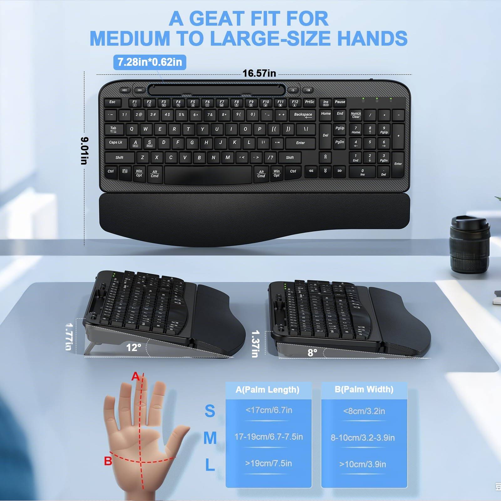 A GREAT FIT FOR MEDIUM TO LARGE-SIZE HANDS

7.28in*0.62in

16.57in

9.01in

1.77in

1.37in

A(Palm Length)
- <17cm/6.7in
- 17-19cm/6.7-7.5in
- >19cm/7.5in

B(Palm Width)
- <8cm/3.2in
- 8-10cm/3.2-3.9in
- >10cm/3.9in

12°

8°