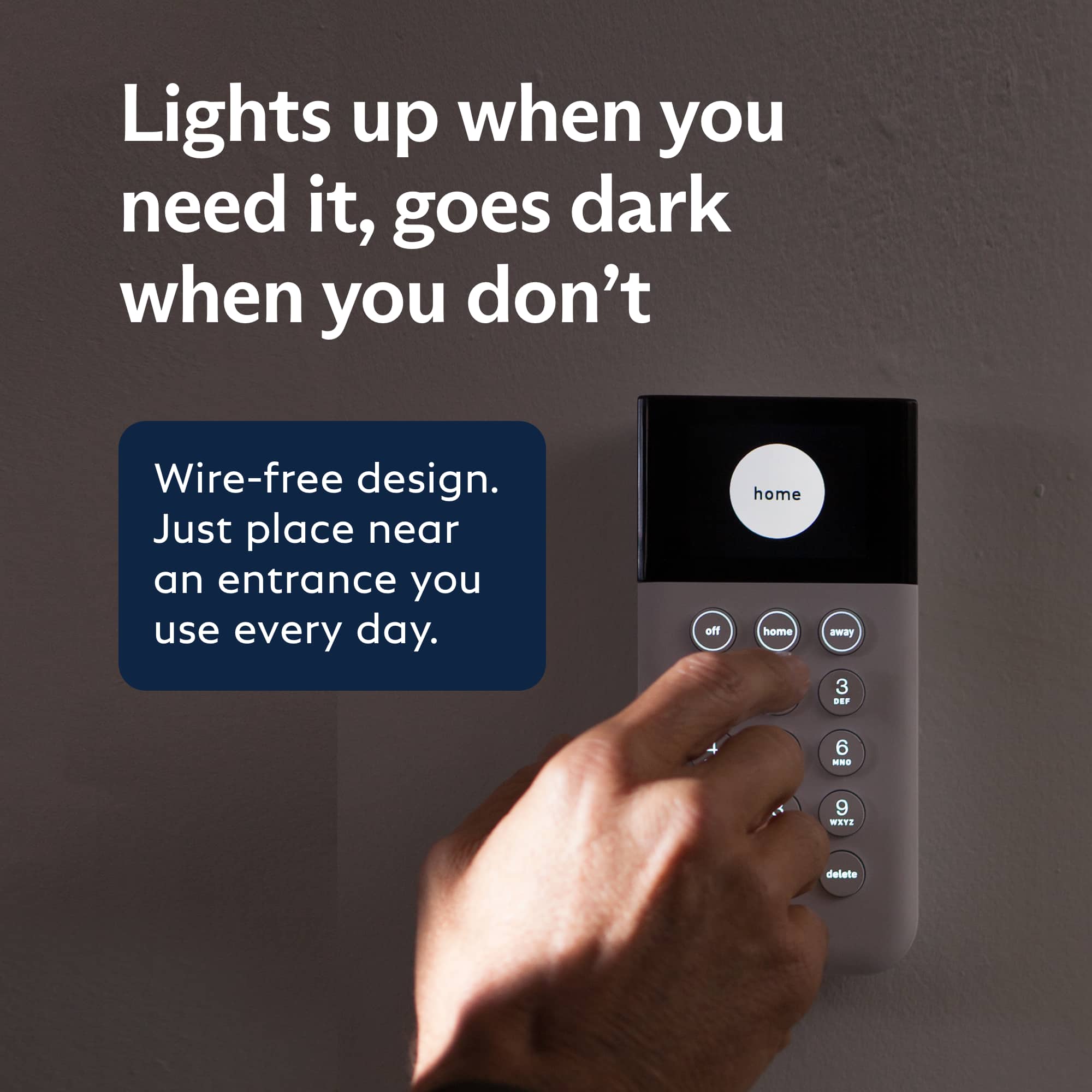 Lights up when you need it, goes dark when you don't. Wire-free design. Just place near an entrance you use every day.