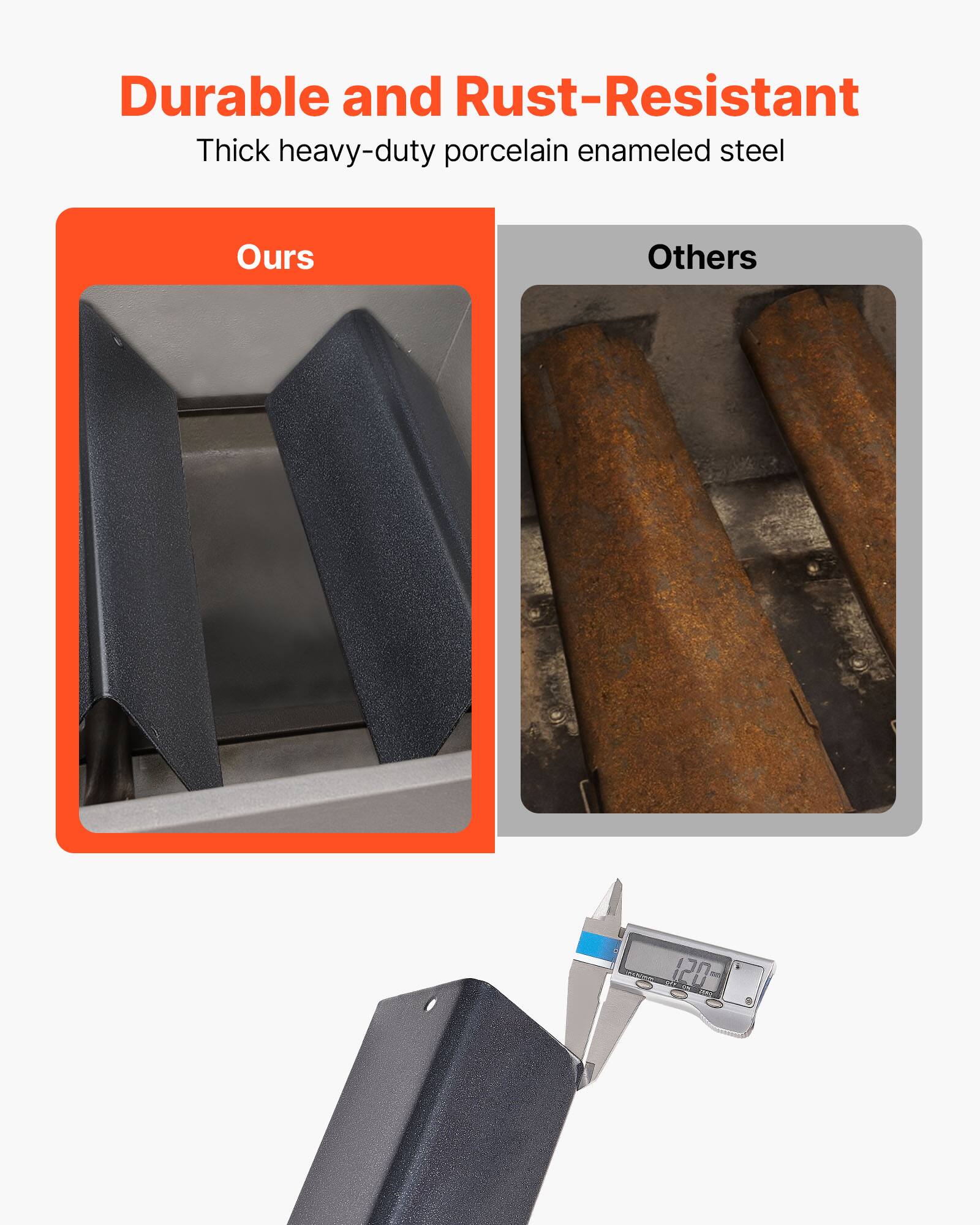 Durable and Rust-Resistant  
Thick heavy-duty porcelain enameled steel  

Ours  
Others  

120