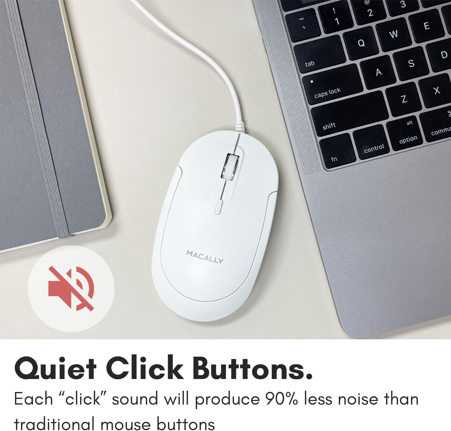 Quiet Click Buttons.

Each "click" sound will produce 90% less noise than traditional mouse buttons.