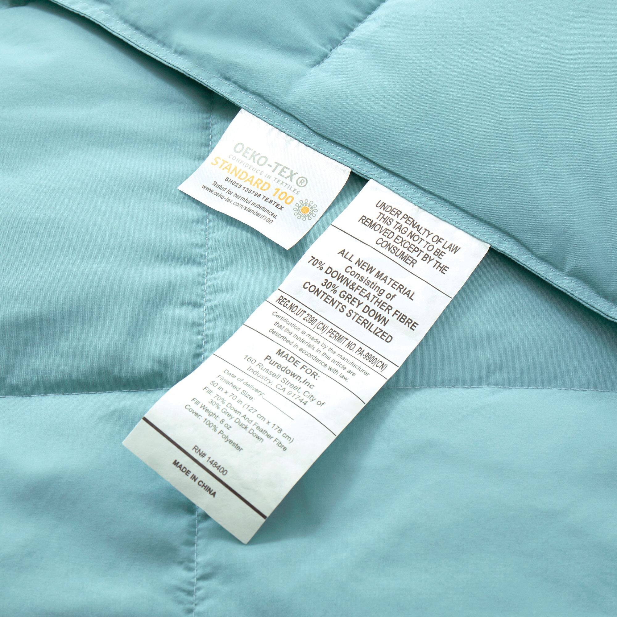 OEKO-TEX® STANDARD 100  
Tested for harmful substances in textiles.  
www.oeko-tex.com  
STANDARD 100  
SH025  

UNDER PENALTY OF LAW THIS TAG MUST NOT BE REMOVED EXCEPT BY THE CONSUMER  
ALL NEW MATERIAL  
70% DOWN FIBRE  
30% GREY FILLING  
STERILIZED  
REG. NO. UT 2390  
MADE BY: Puredown, Inc.  
PA-9900(CN)  
MADE IN CHINA  

Consisting of the materials described in this article:  
70% DOWN & FEATHER  
30% GREY FILLING  
MADE FOR:  
160 Purdown, Inc.  
50 Industrial Street,  
Spitfire, CA 91744  
MADE IN CHINA  
RN# 148400