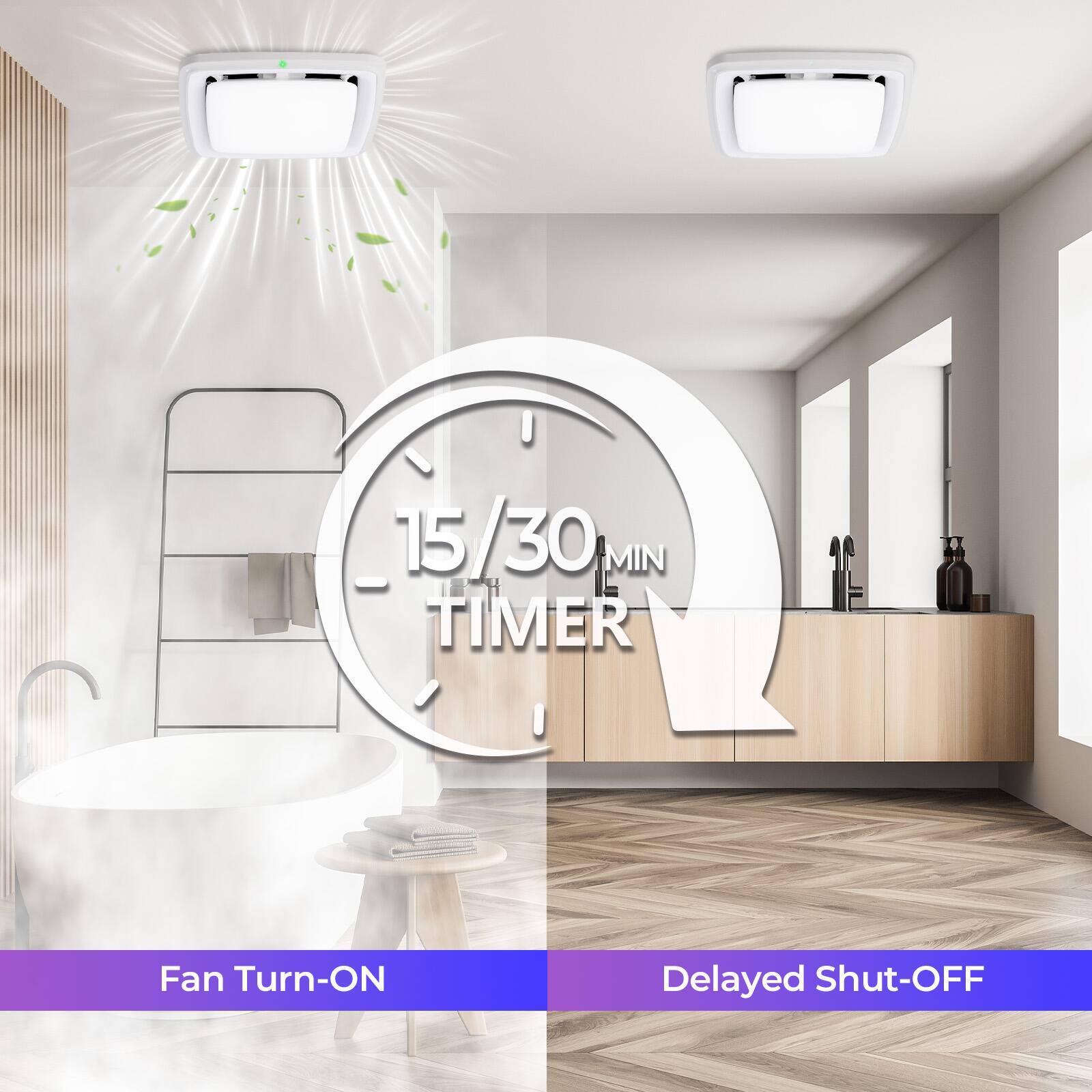 15/30 MIN TIMER  
Fan Turn-ON Delayed Shut-OFF