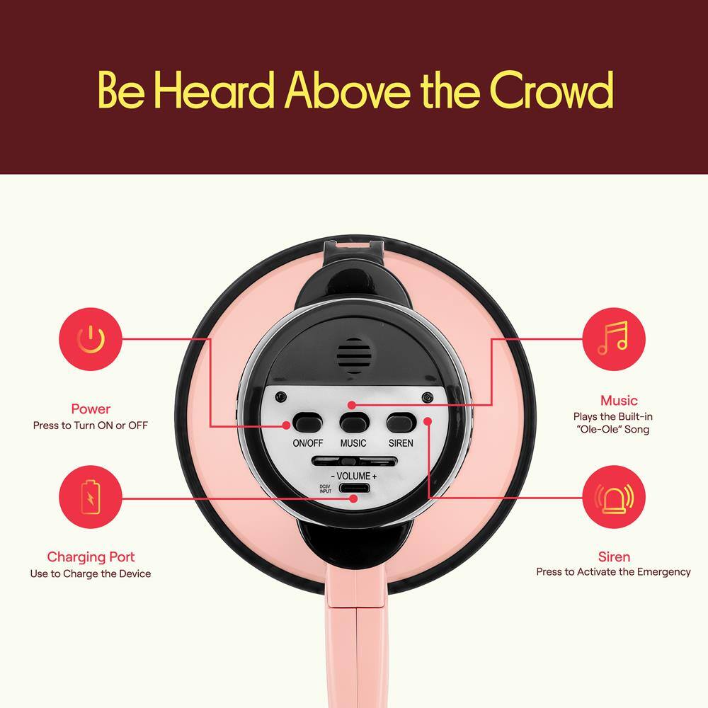 Be Heard Above the Crowd

Power Press to Turn ON or OFF

ON/OFF MUSIC SIREN

Music Plays the Built-in "Ole-Ole" Song

VOLUME

Charging Port Use to Charge the Device

Siren Press to Activate the Emergency