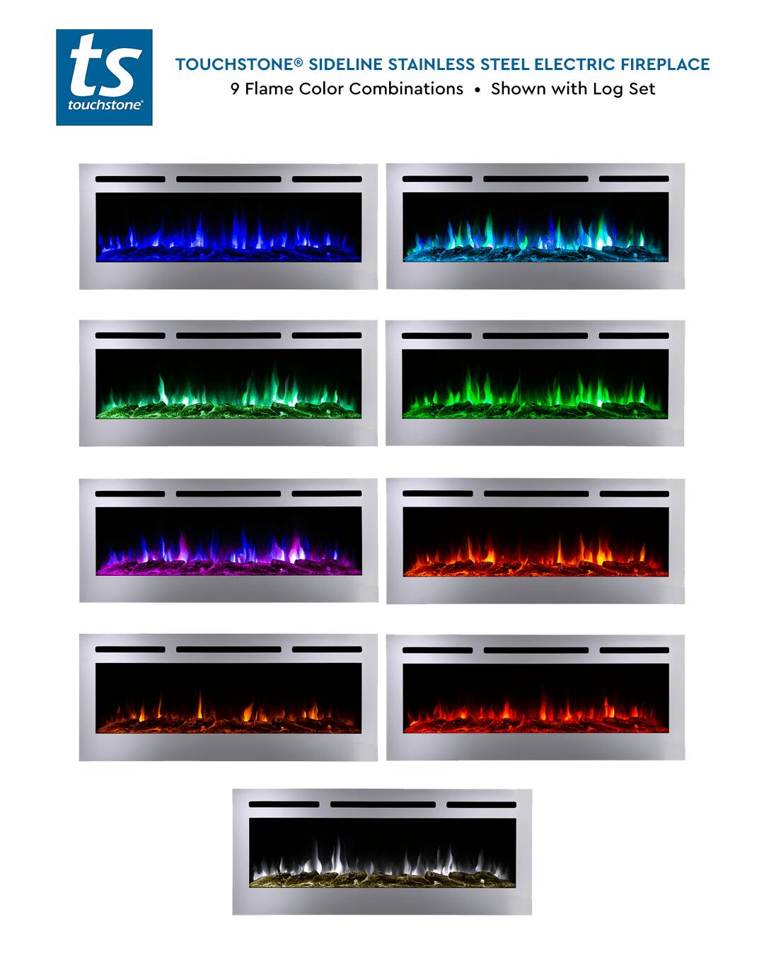 ts TOUCHSTONE SIDELINE STAINLESS STEEL ELECTRIC FIREPLACE  
9 Flame Color Combinations  
Shown with Log Set