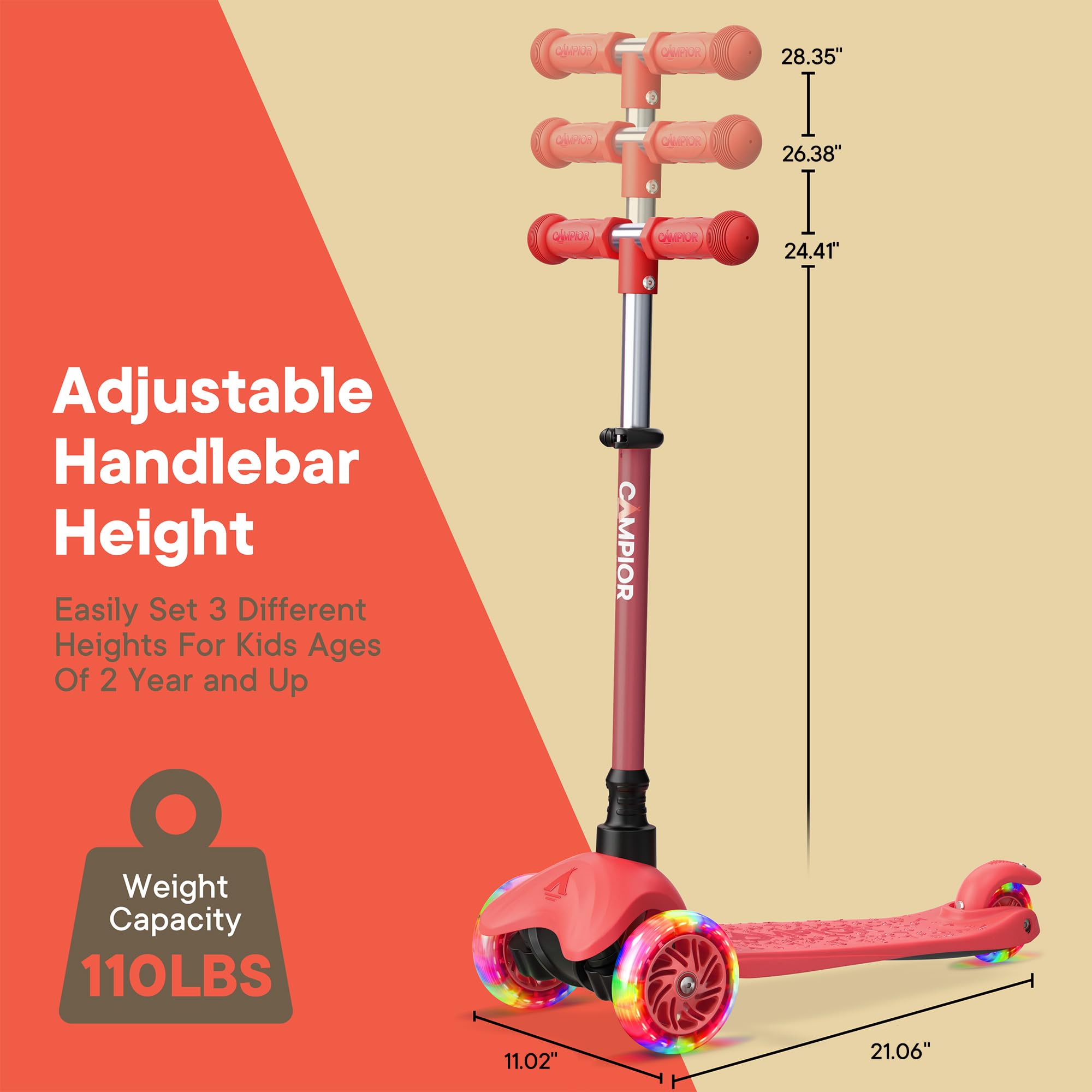 Adjustable Handlebar Height  
Easily Set 3 Different Heights For Kids Ages Of 2 Year and Up  
CAMPIOR Weight Capacity 110LBS  
28.35"  
26.38"  
24.41"  
11.02"  
21.06"