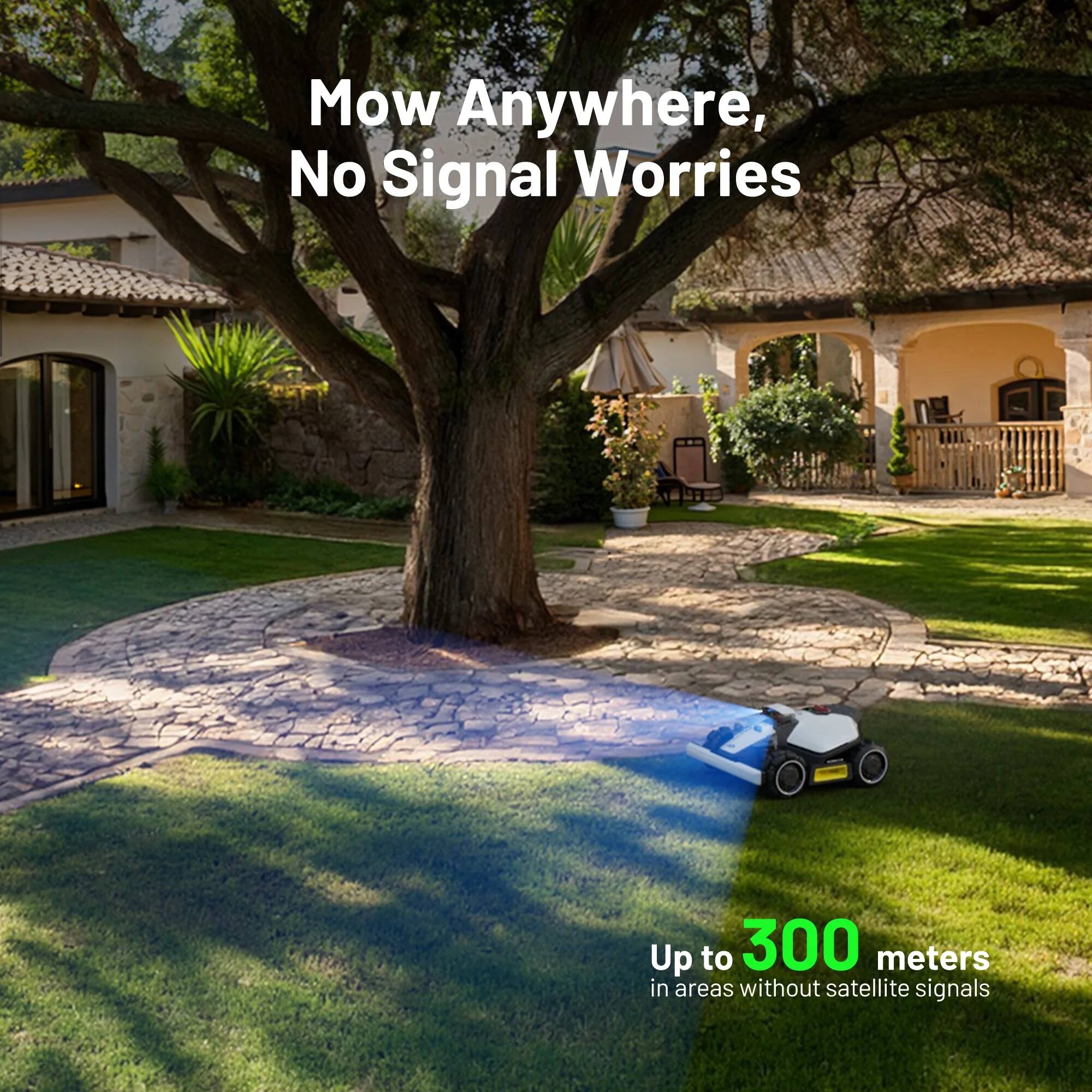 Mow Anywhere, No Signal Worries. Up to 300 meters in areas without satellite signals.