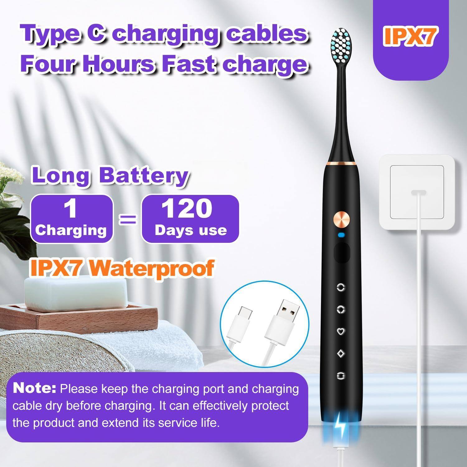 Type C charging cables  
Four Hours Fast charge  

Long Battery  
1 Charging = 120 Days use  

IPX7 Waterproof  

Note: Please keep the charging port and charging cable dry before charging. It can effectively protect the product and extend its service life.