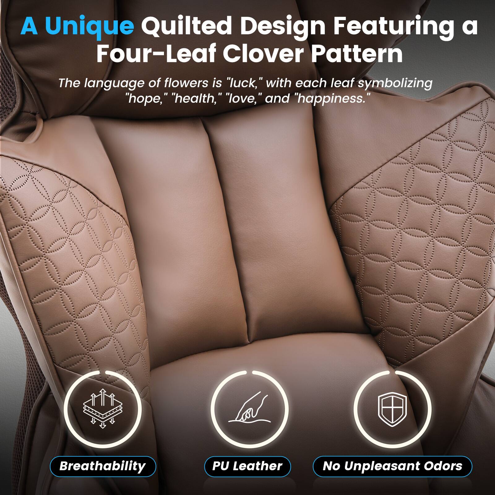 A Unique Quilted Design Featuring a Four-Leaf Clover Pattern

The language of flowers is "luck," with each leaf symbolizing "hope," "health," "love," and "happiness."

Breathability
PU Leather
No Unpleasant Odors