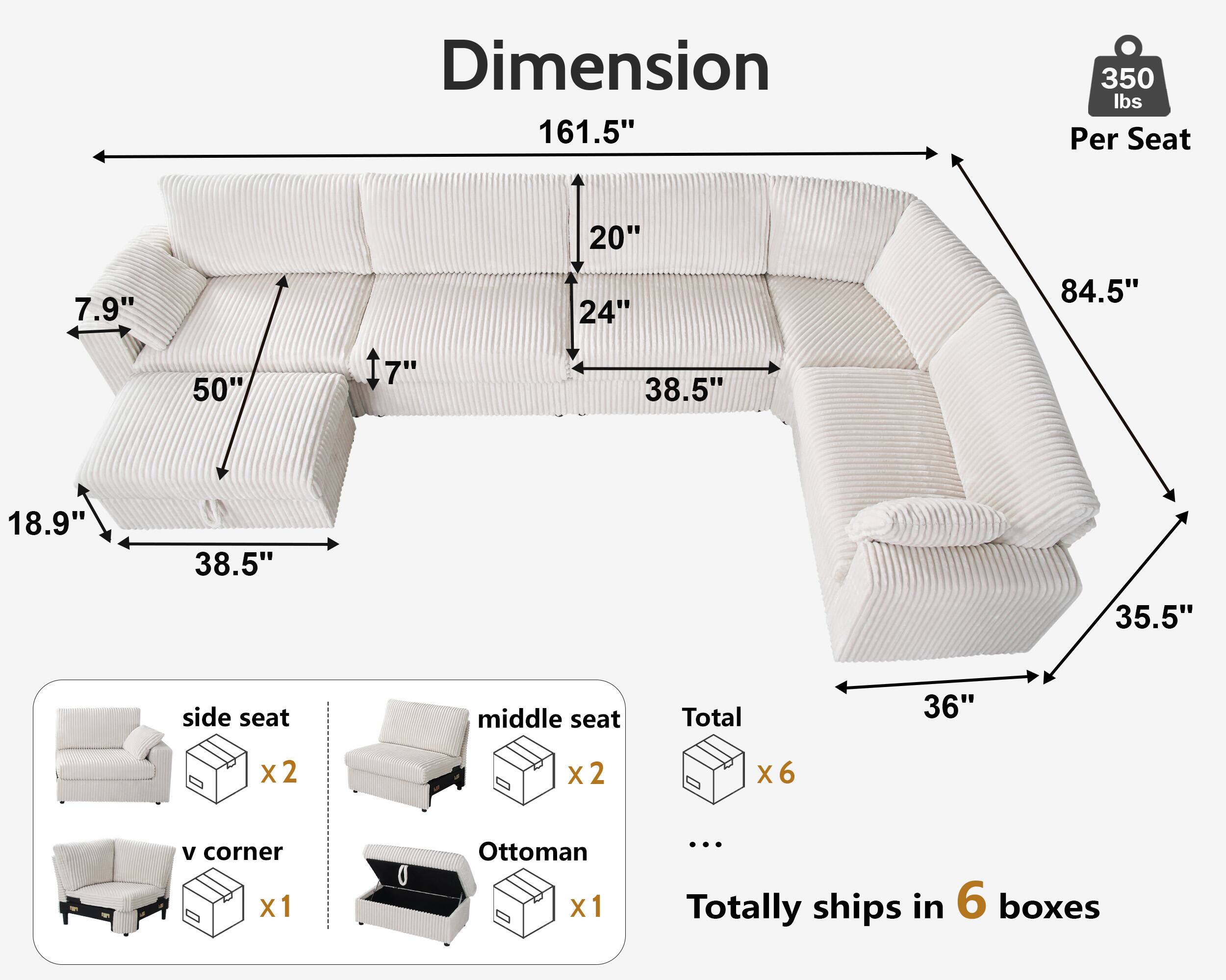 Dimension: 161.5"  
Per Seat: 350 lbs  

- 20"  
- 24"  
- 38.5"  
- 84.5"  
- 50"  
- 7"  
- 38.5"  
- 18.9"  
- 35.5"  
- 36"  

side seat x2  
v corner x1  
middle seat x2  
Ottoman x1  

Total: x6  

Totally ships in 6 boxes