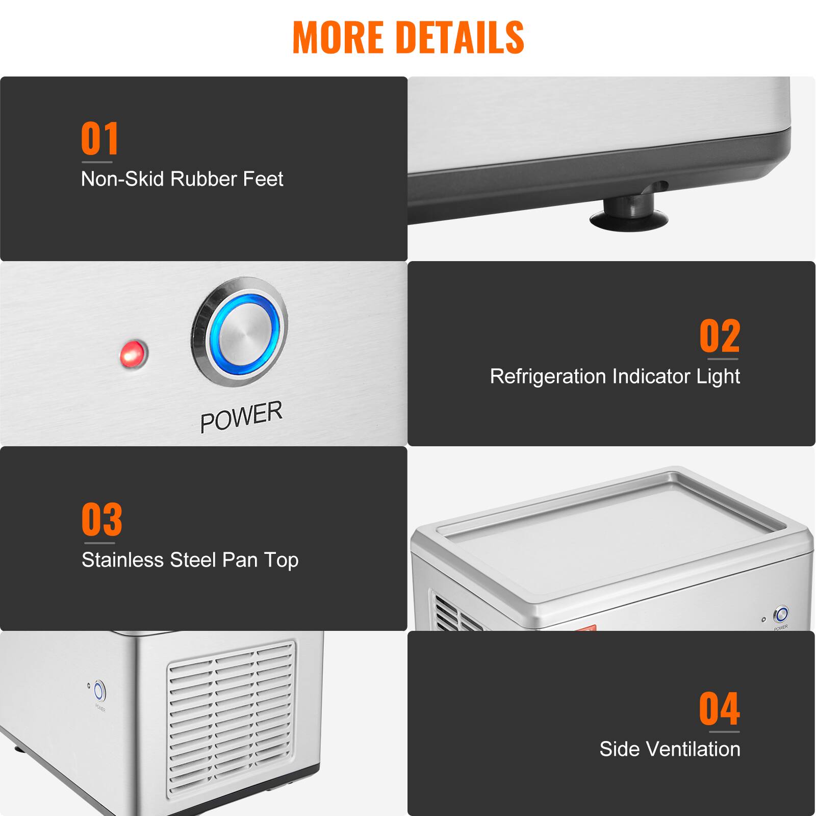 MORE DETAILS

01 Non-Skid Rubber Feet

02 Refrigeration Indicator Light

03 Stainless Steel Pan Top

04 Side Ventilation