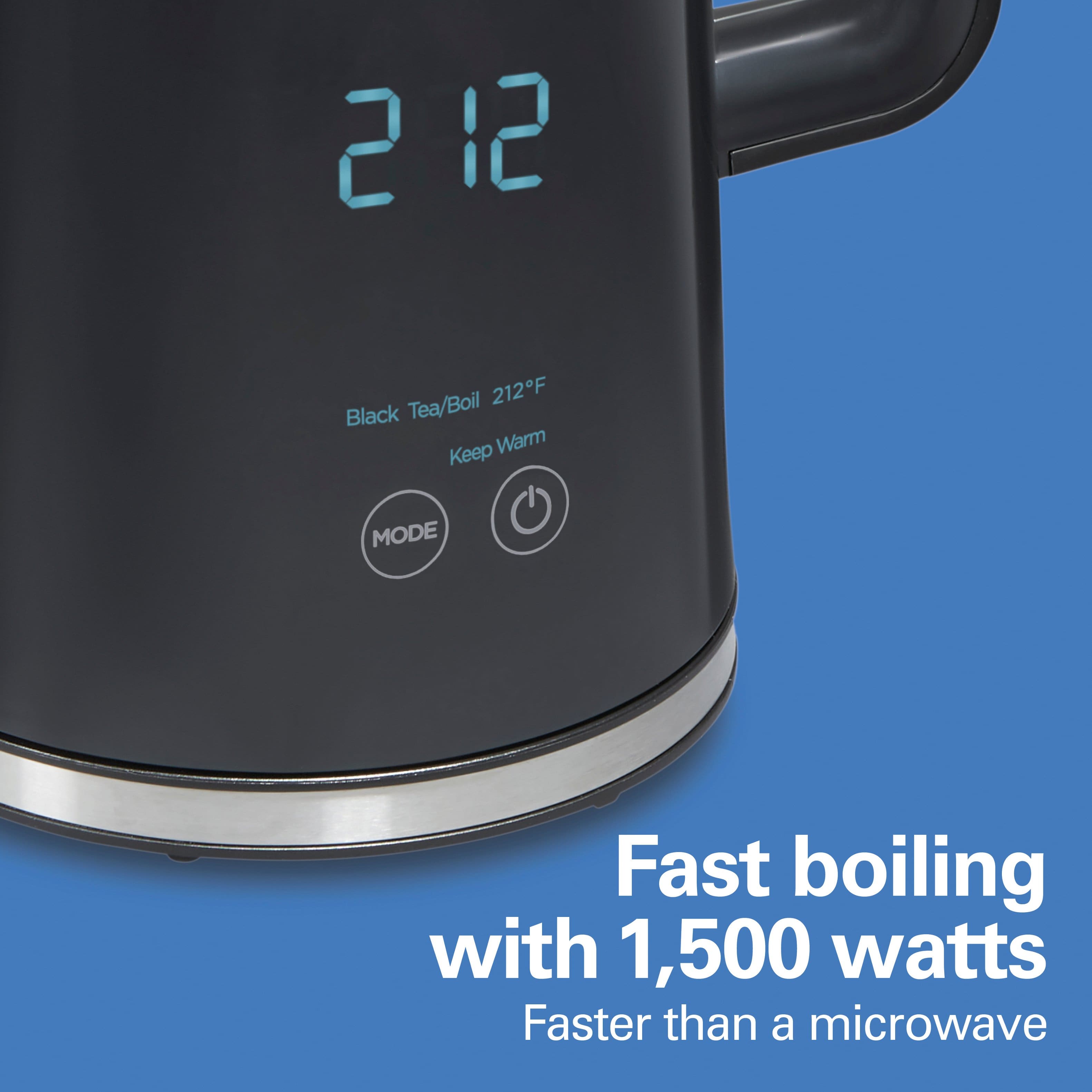 Black Tea/Boil 212°F
Keep Warm
Fast boiling with 1,500 watts
Faster than a microwave