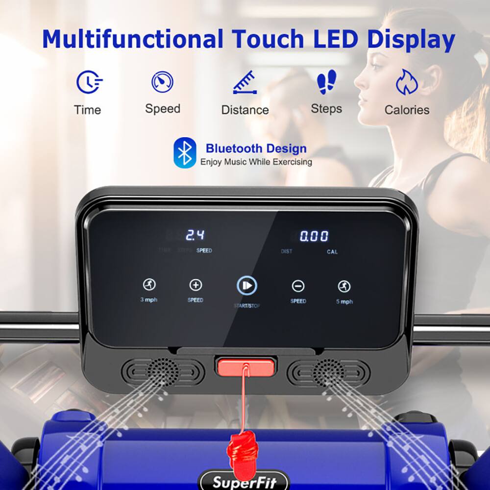 Multifunctional Touch LED Display  
Time Speed Distance Steps Calories Bluetooth Design Enjoy Music While Exercising  
2.4 SPEED 000 DIST CAL  
3 mph + SPEED START/STOP - SPEED 5 mph  
SuperFit
