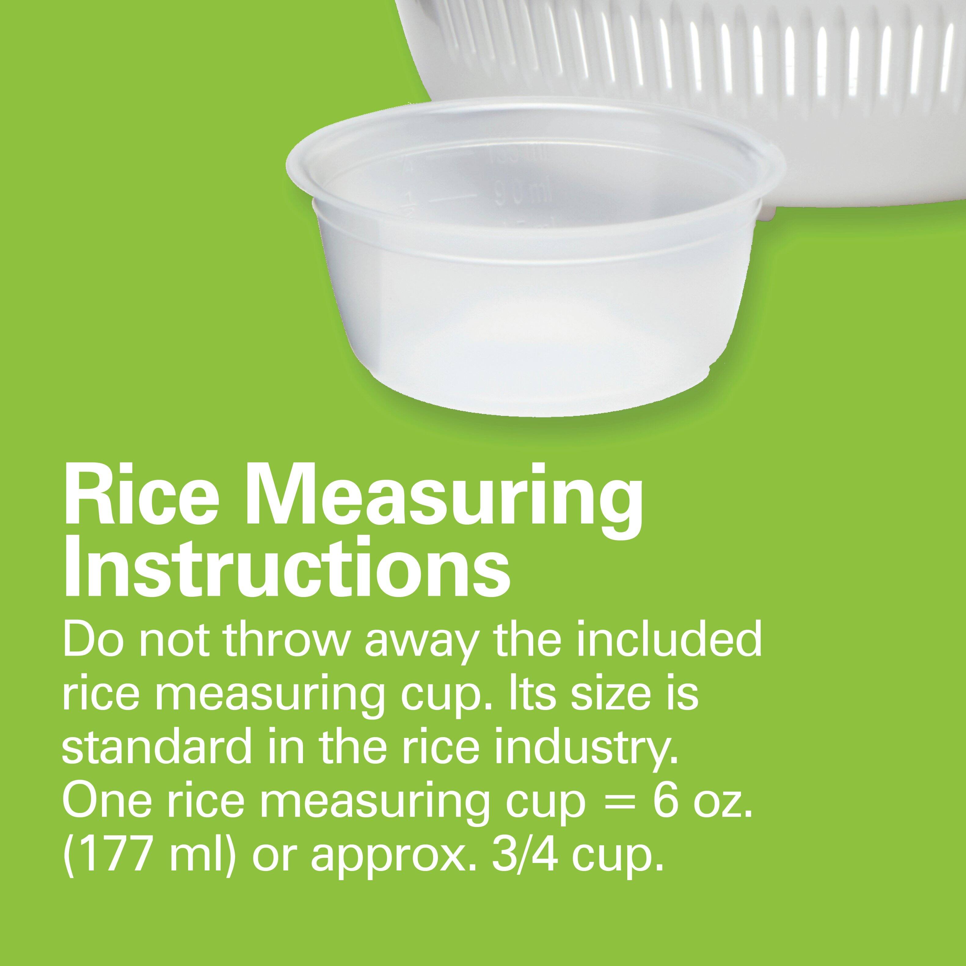 Rice Measuring Instructions

Do not throw away the included rice measuring cup. Its size is standard in the rice industry. One rice measuring cup = 6 oz. (177 ml) or approx. 3/4 cup.