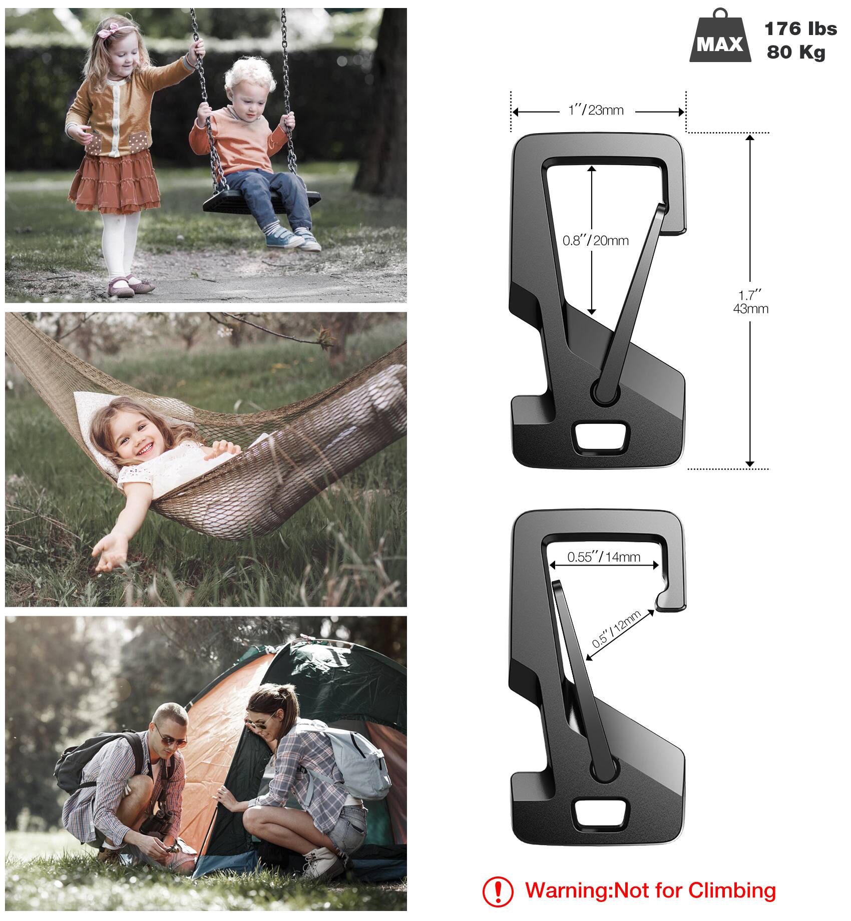 176 lbs MAX 80 Kg  
1" / 23mm  
0.8" / 20mm  
1.7" / 43mm  
0.55" / 14mm  
0.5" / 12mm  
12mm  

Warning: Not for Climbing