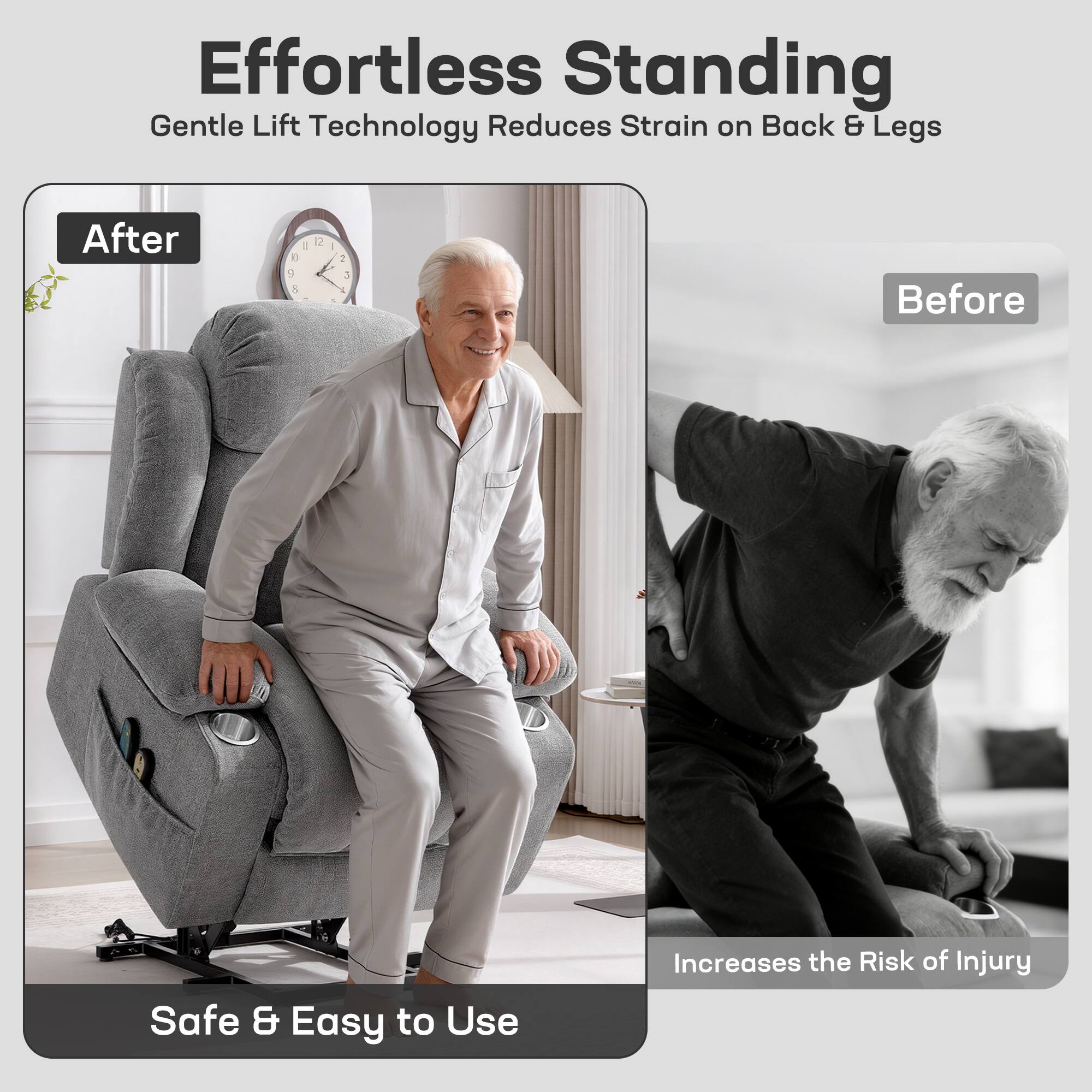 Effortless Standing  
Gentle Lift Technology Reduces Strain on Back & Legs  

After  
Safe & Easy to Use  

Before  
Increases the Risk of Injury