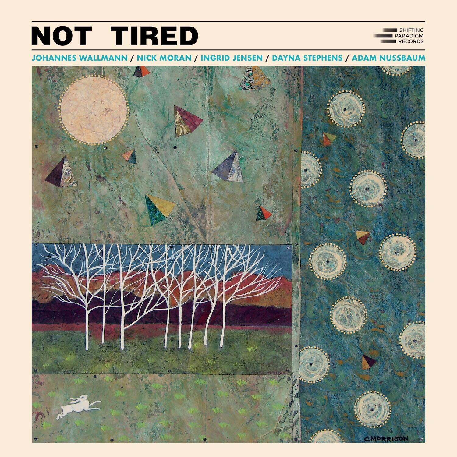NOT TIRED  
JOHANNES WALLMANN / NICK MORAN / INGRID JENSEN / DAYNA STEPHENS / ADAM NUSSBAUM  

SHIFTING PARADIGM RECORDS  
CMORRISON