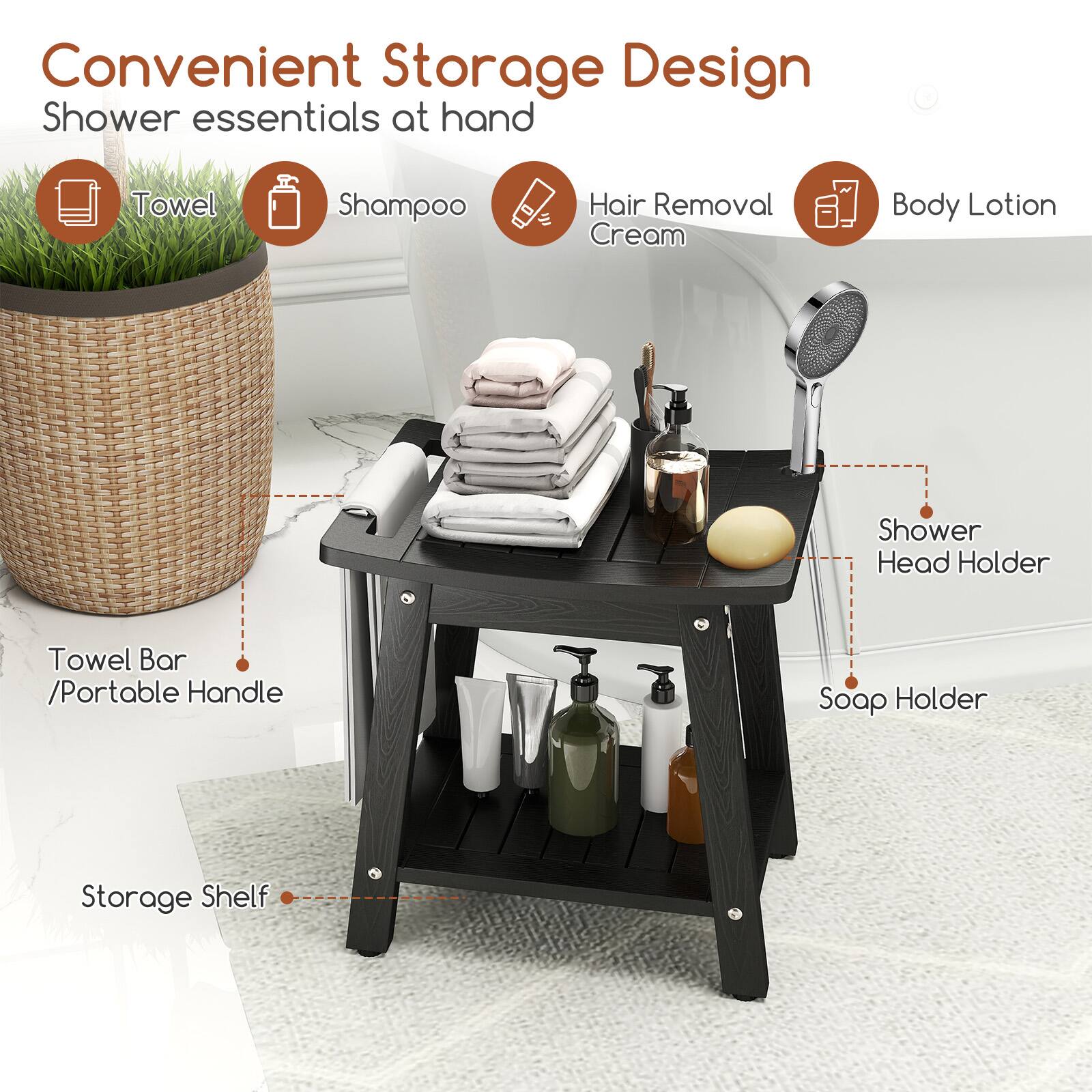 Convenient Storage Design  
Shower essentials at hand  

- Towel  
- Shampoo  
- Hair Removal Cream  
- Body Lotion  

- Towel Bar / Portable Handle  
- Storage Shelf  
- Shower Head Holder  
- Soap Holder