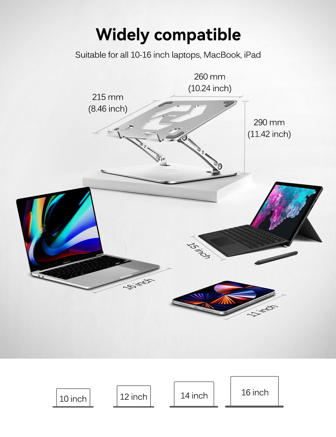 Widely compatible  
Suitable for all 10-16 inch laptops, MacBook, iPad  

215 mm (8.46 inch)  
260 mm (10.24 inch)  
290 mm (11.42 inch)  

10 inch  
12 inch  
14 inch  
16 inch
