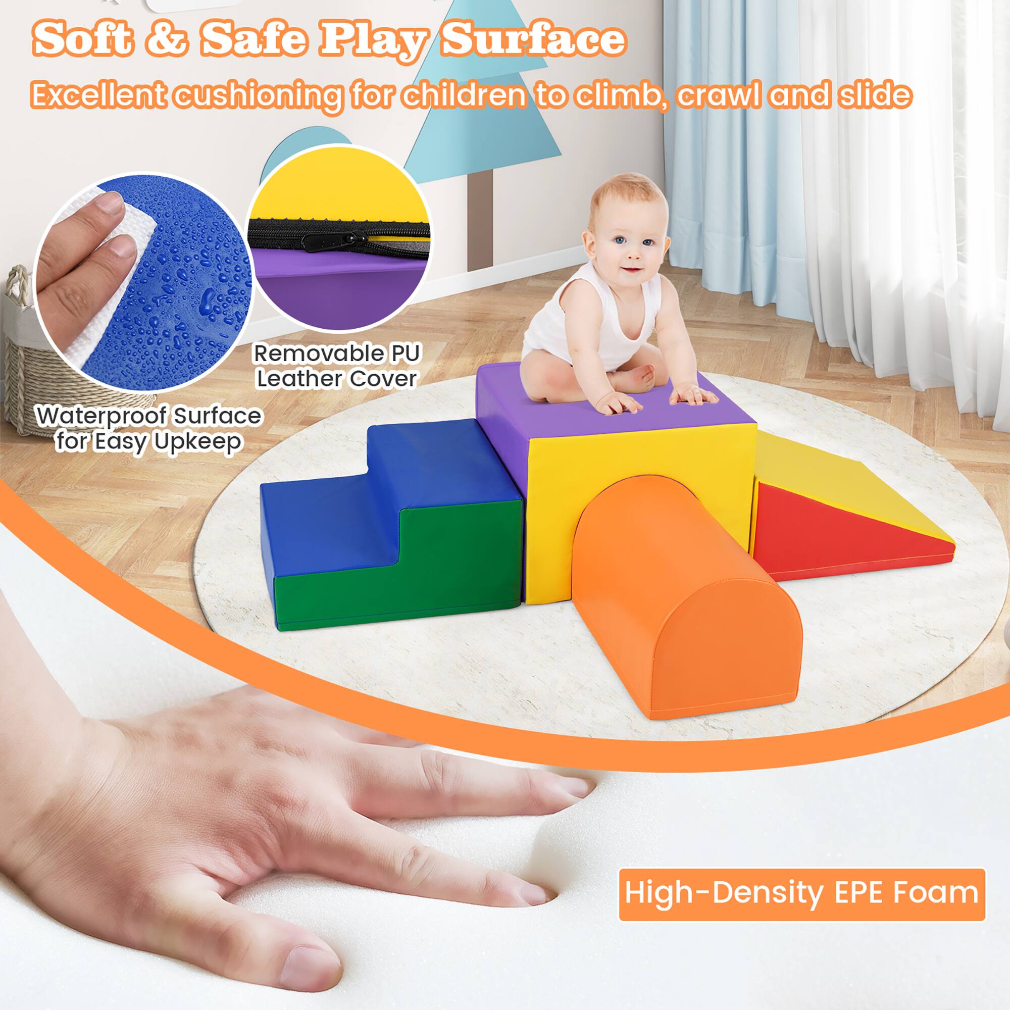 Soft & Safe Play Surface  
Excellent cushioning for children to climb, crawl and slide  

Removable PU Leather Cover  
Waterproof Surface for Easy Upkeep  

High-Density EPE Foam