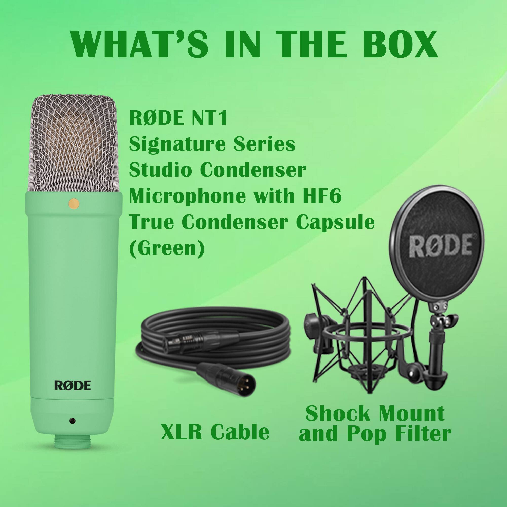 WHAT'S IN THE BOX

RØDE NT1  
Signature Series  
Studio Condenser Microphone with HF6 True Condenser Capsule (Green)

XLR Cable

Shock Mount and Pop Filter