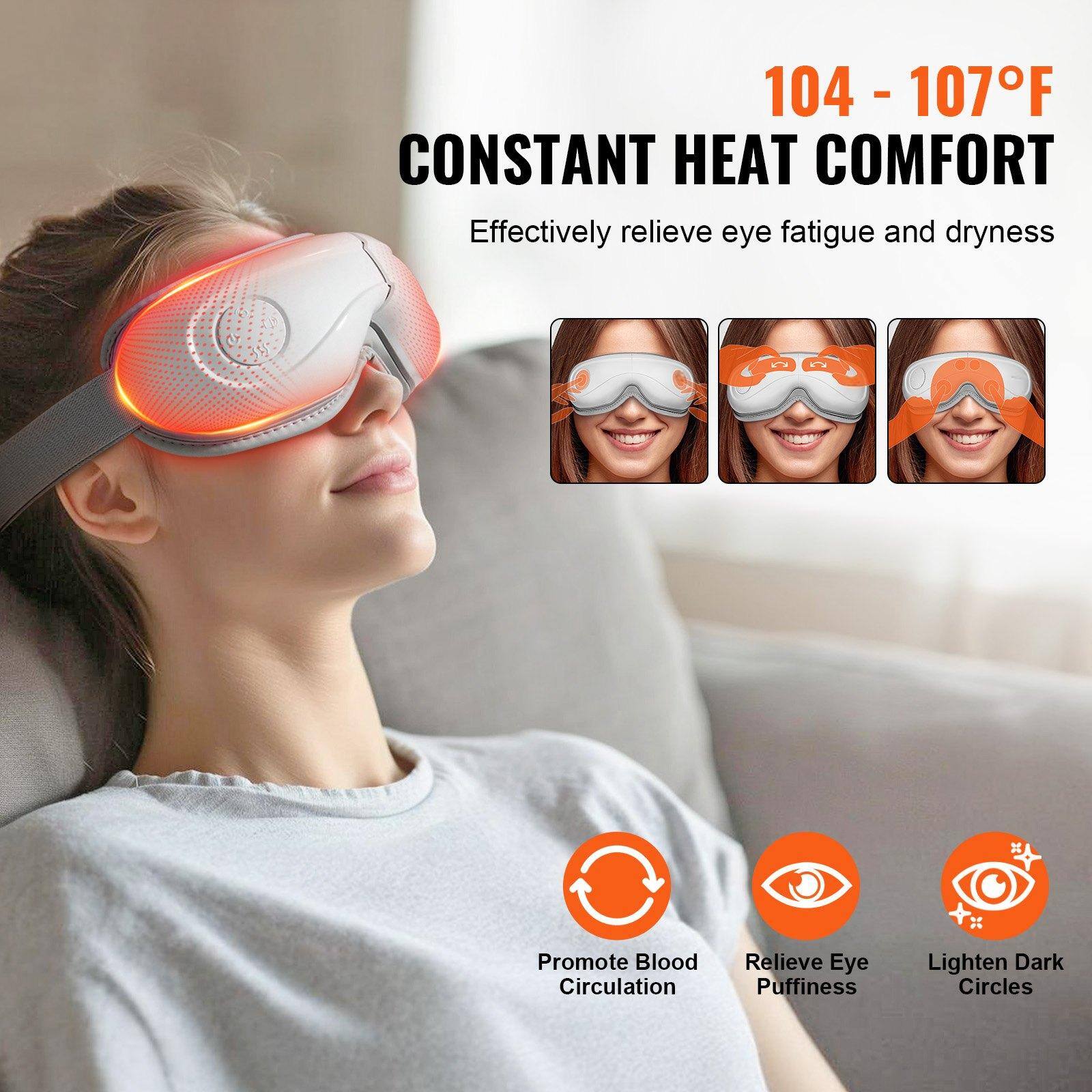 104 - 107°F  
CONSTANT HEAT COMFORT  
Effectively relieve eye fatigue and dryness  

Promote Blood Circulation  
Relieve Eye Puffiness  
Lighten Dark Circles