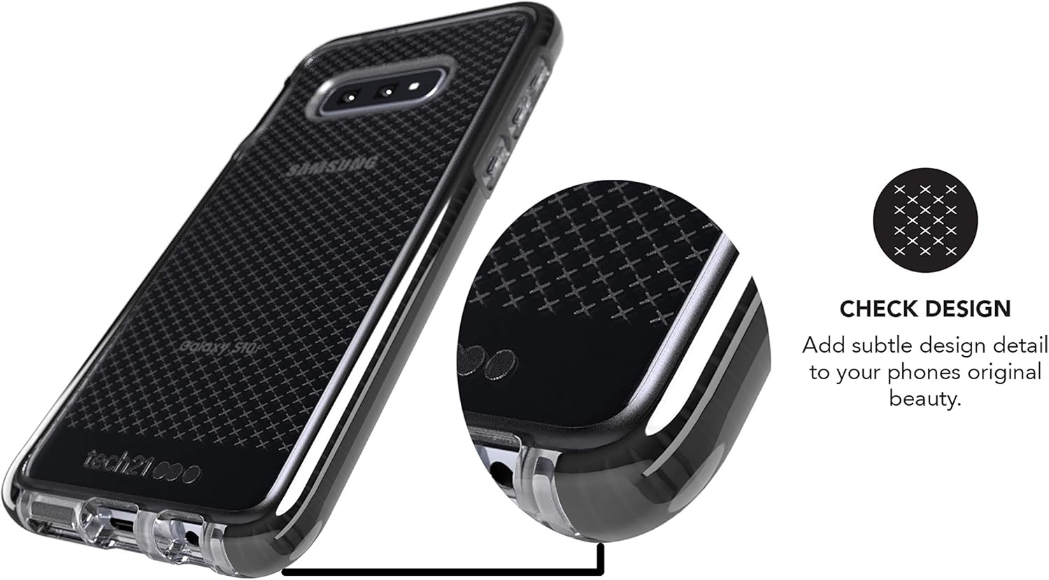 SMASUNG Galaxy S10F  
CHECK DESIGN  
Add subtle design detail to your phone's original beauty.  
tech21 090