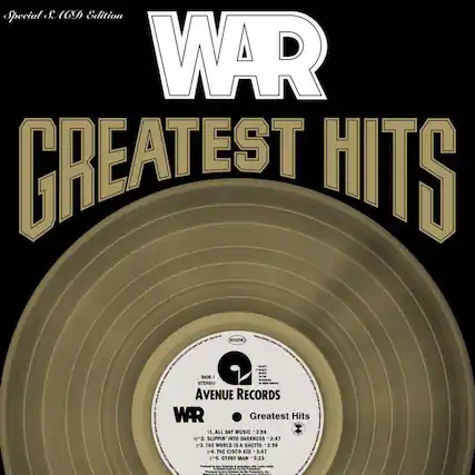Special S & A69 Edition
WAR
GREATEST HITS
SIDE 1
STEREO AVENUE RECORDS
Greatest Hits
1. ALL DAY MUSIC 3:59
2. SLIPPIN' INTO DARKNESS 3:47
3. THE WORLD IS A GHETTO 3:59
4. THE CISCO KID 3:47
5. GYPSY MAN 5:23