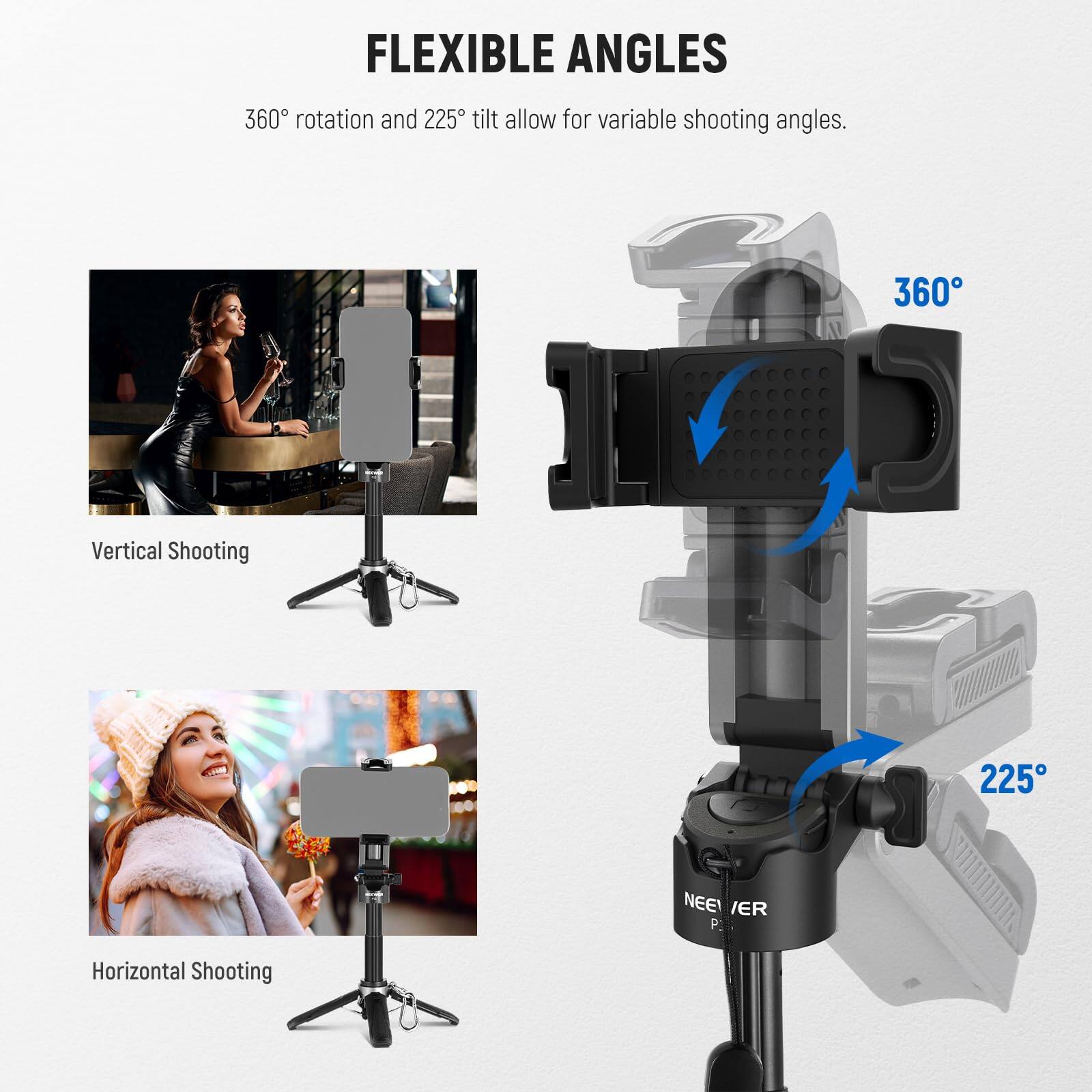 FLEXIBLE ANGLES

360° rotation and 225° tilt allow for variable shooting angles.

Vertical Shooting

Horizontal Shooting