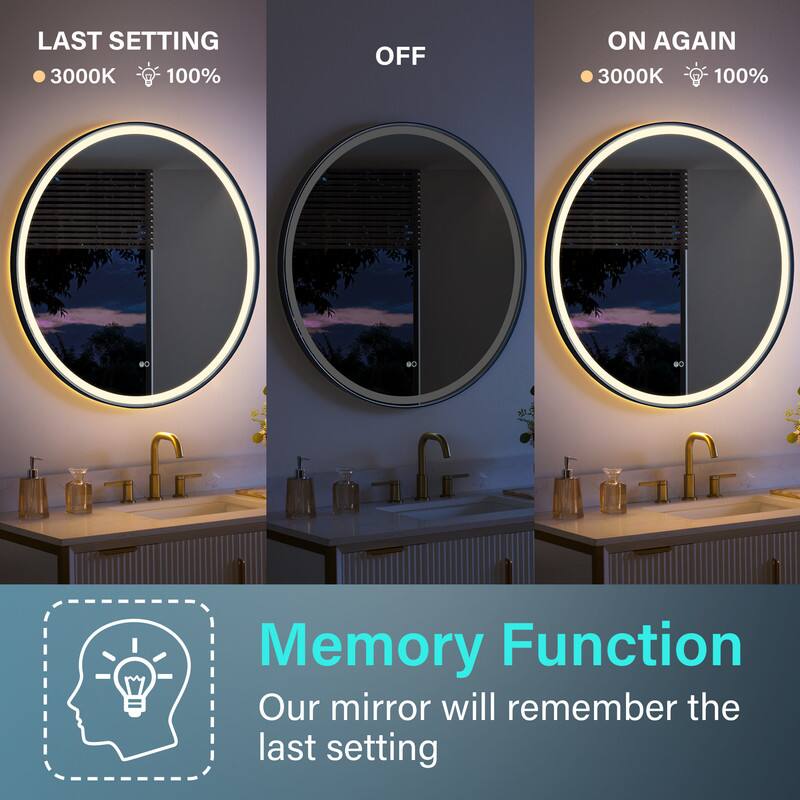 LAST SETTING  
3000K 100%  
OFF  
ON AGAIN  
3000K 100%  

Memory Function  
Our mirror will remember the last setting
