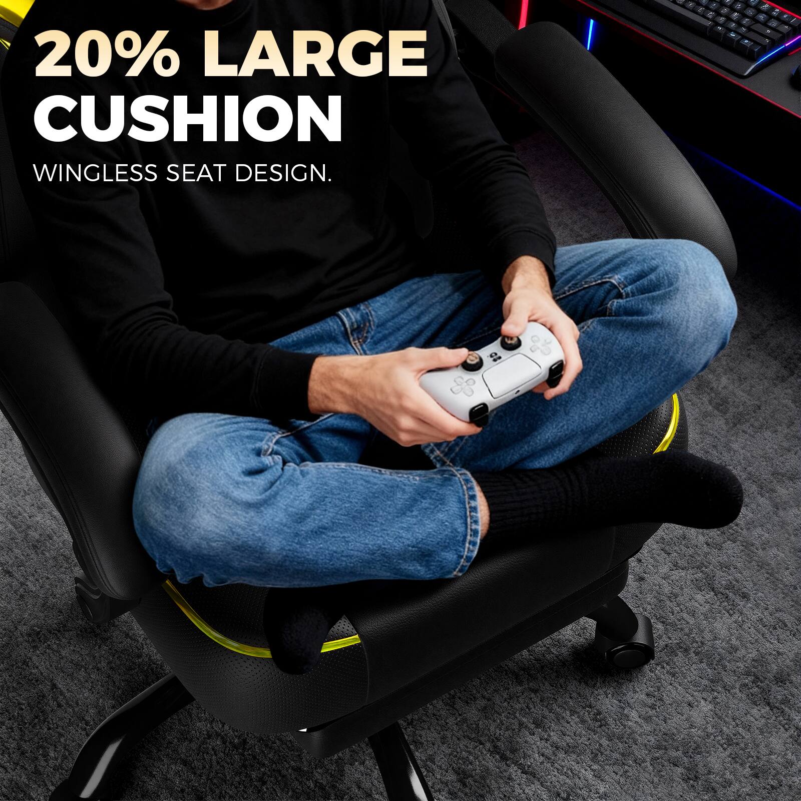 20% LARGE CUSHION  
WINGLESS SEAT DESIGN.