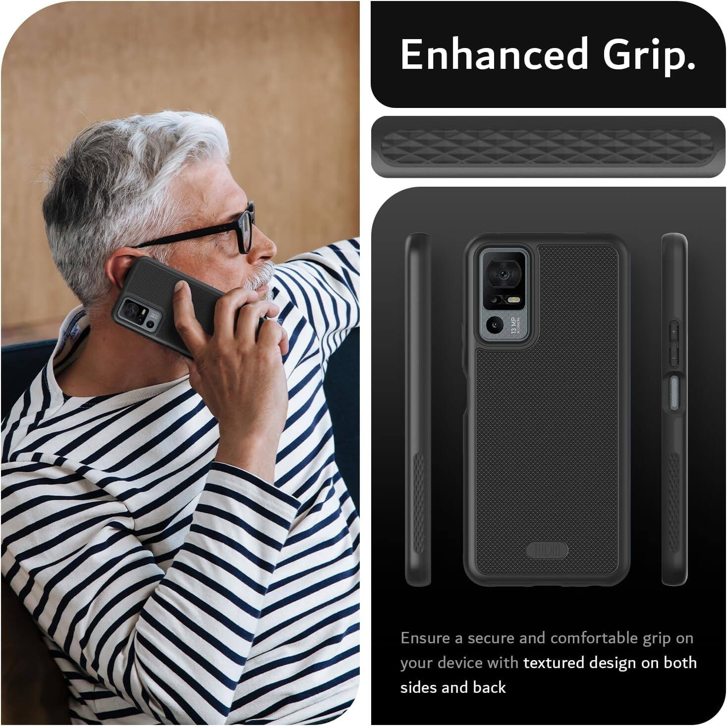 Enhanced Grip.

Ensure a secure and comfortable grip on your device with textured design on both sides and back.