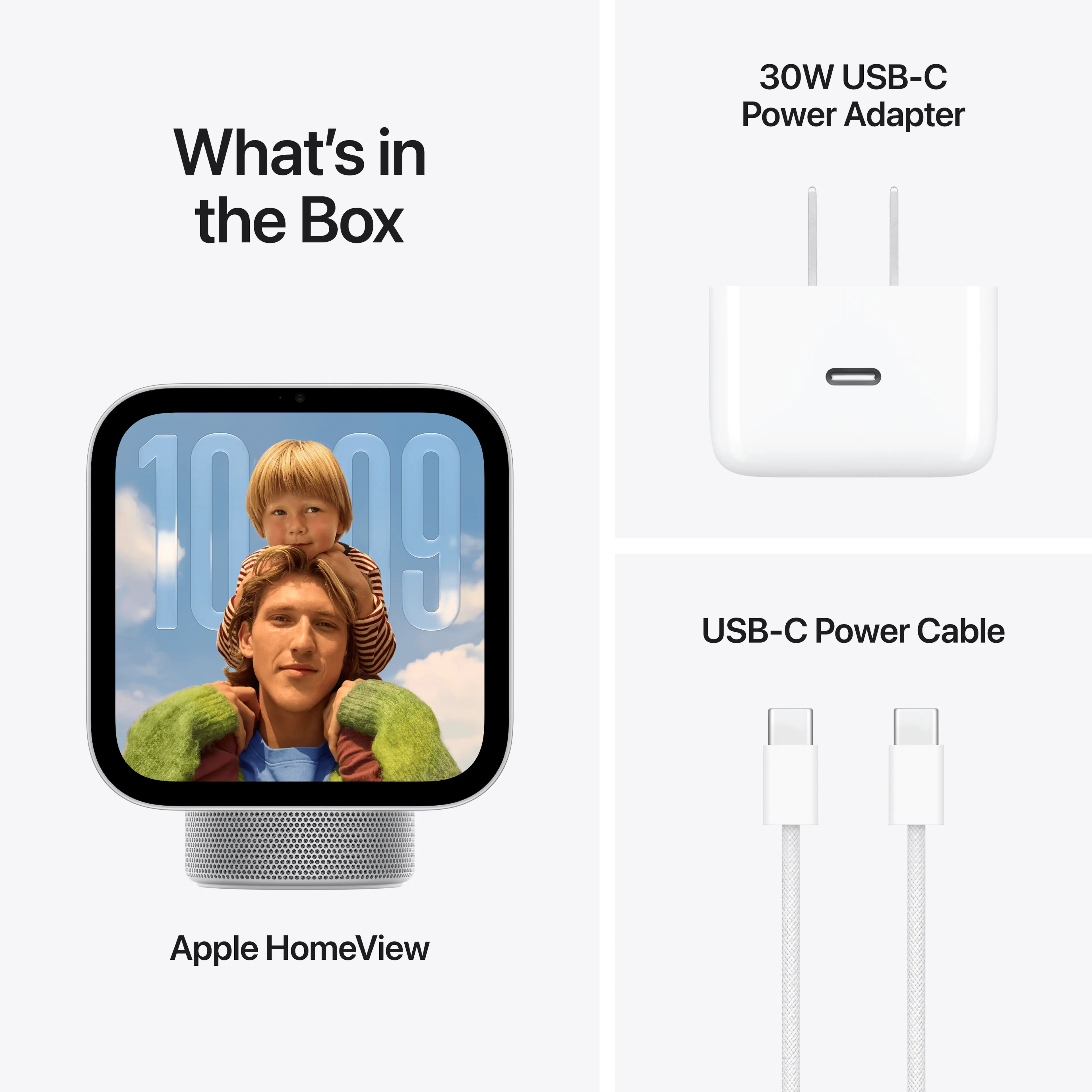 What's in the Box

30W USB-C Power Adapter

USB-C Power Cable

Apple HomeView