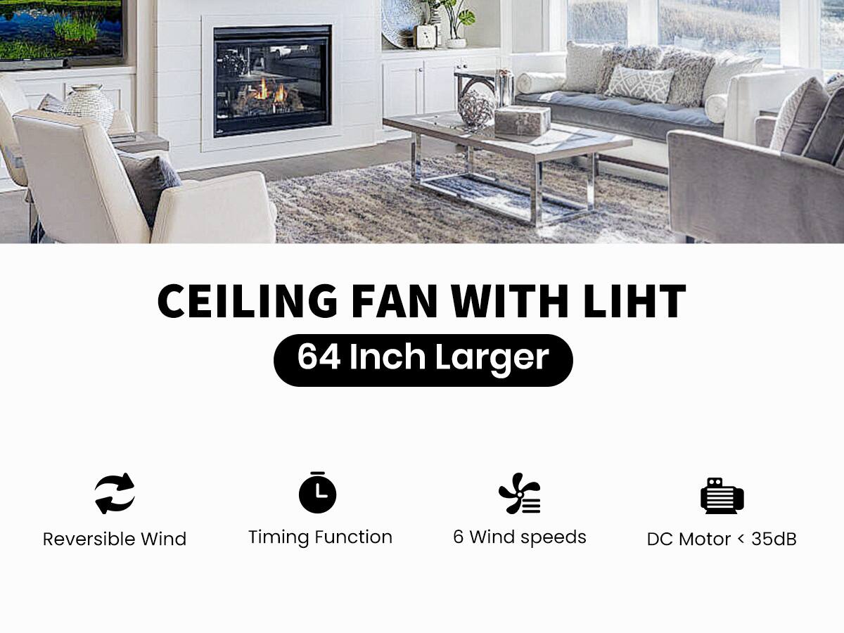 CEILING FAN WITH LIGHT  
64 Inch Larger  

- Reversible Wind  
- Timing Function  
- 6 Wind speeds  
- DC Motor < 35dB