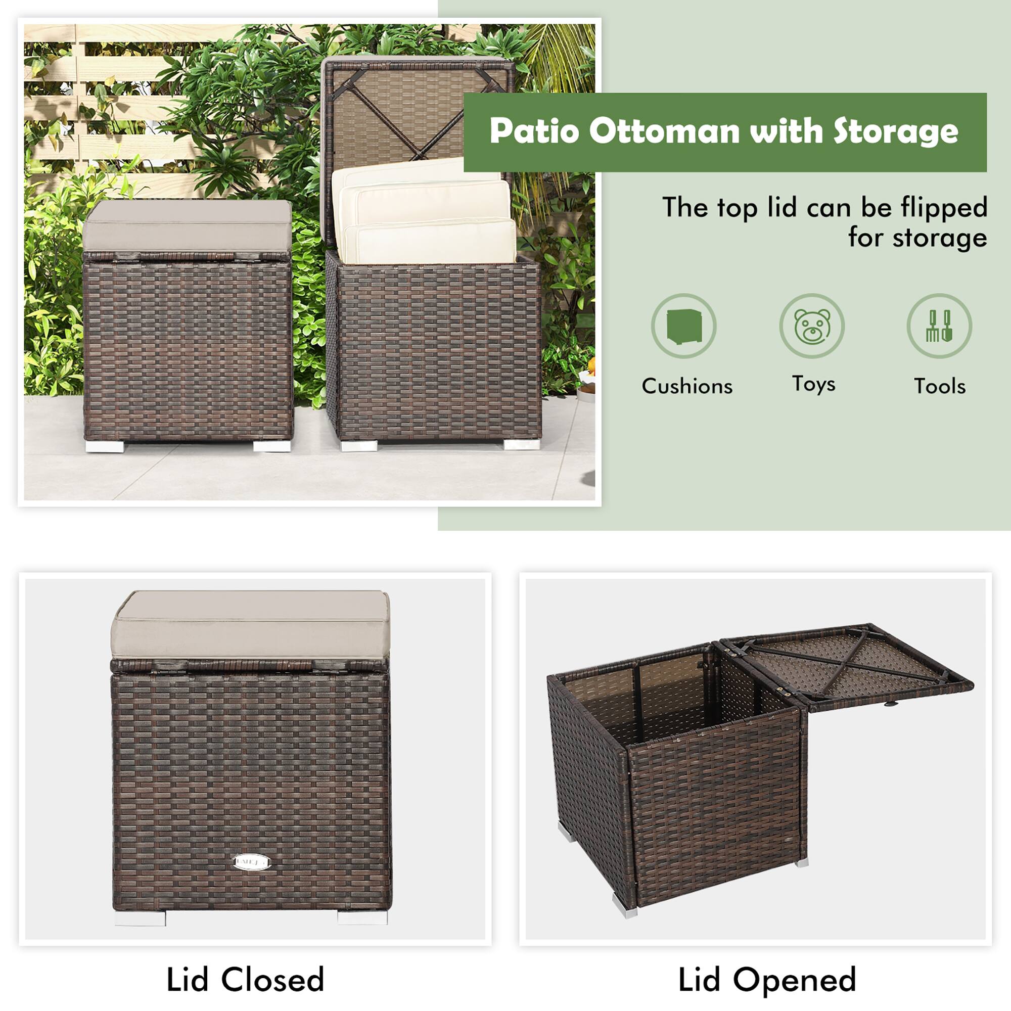 Patio Ottoman with Storage

The top lid can be flipped for storage

Cushions  
Toys  
Tools  

Lid Closed  
Lid Opened