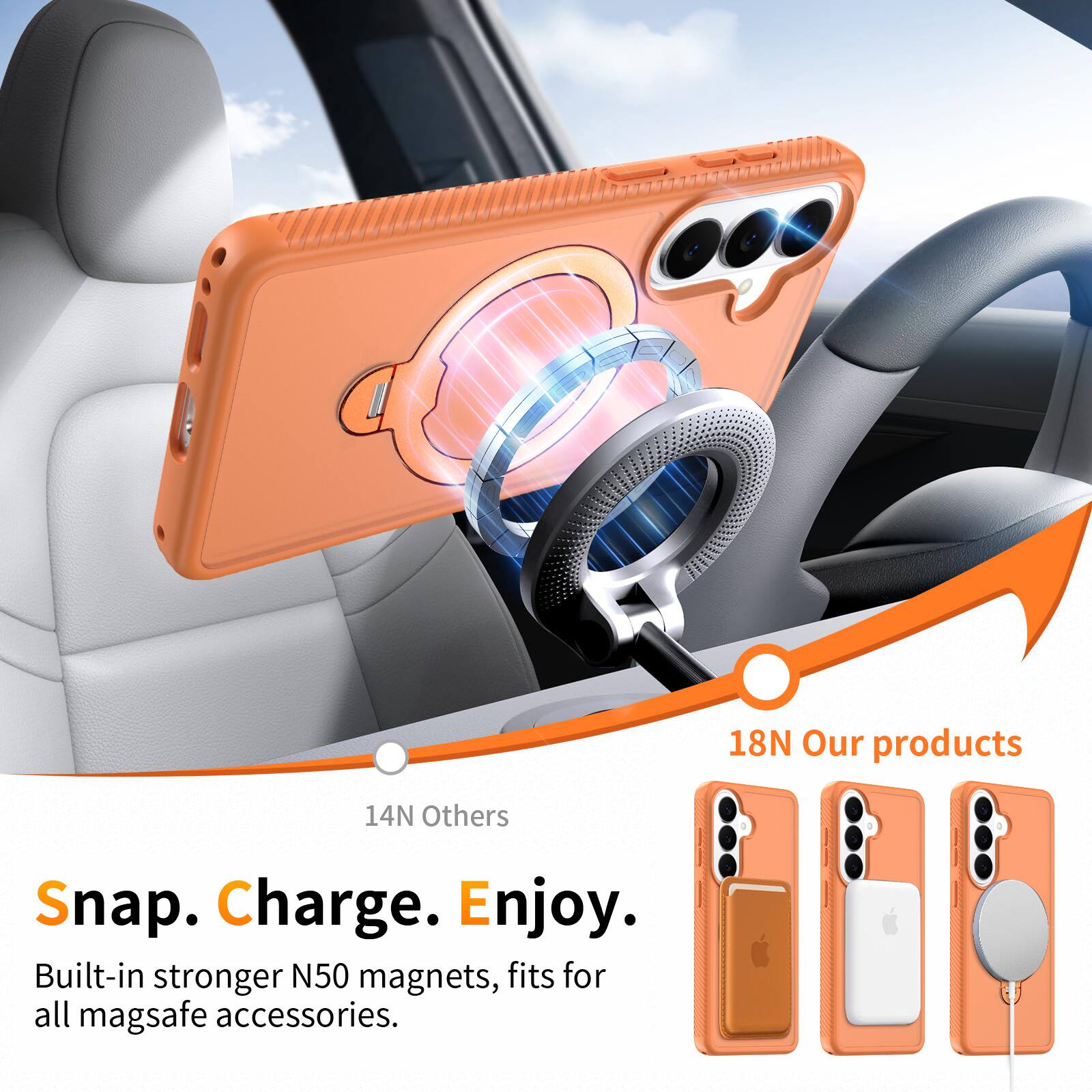 18N Our products  
14N Others  
Snap. Charge. Enjoy.  
Built-in stronger N50 magnets, fits for all mag safe accessories.