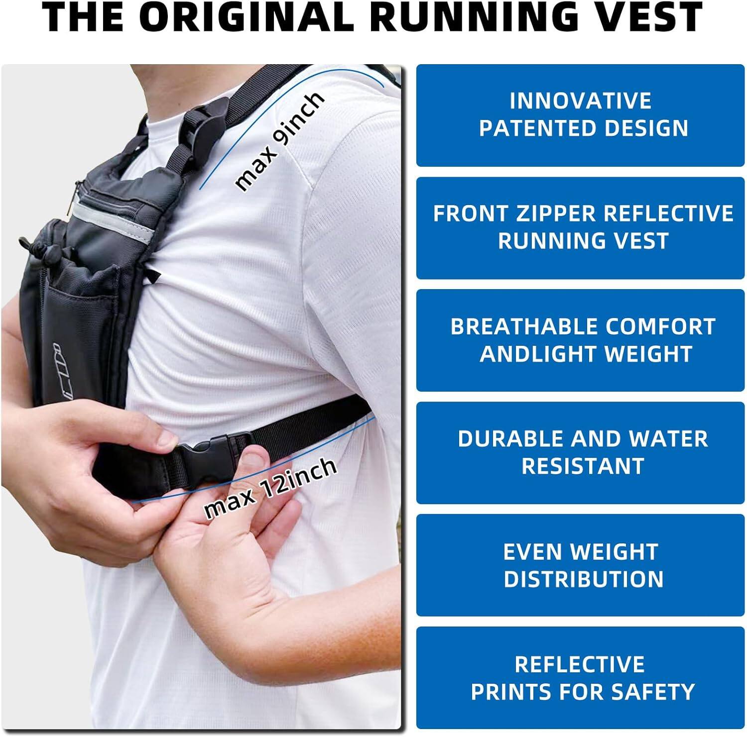 THE ORIGINAL RUNNING VEST

- INNOVATIVE PATENTED DESIGN
- FRONT ZIPPER REFLECTIVE RUNNING VEST
- BREATHABLE COMFORT AND LIGHT WEIGHT
- DURABLE AND WATER RESISTANT
- EVEN WEIGHT DISTRIBUTION
- REFLECTIVE PRINTS FOR SAFETY

max 9inch  
max 12inch