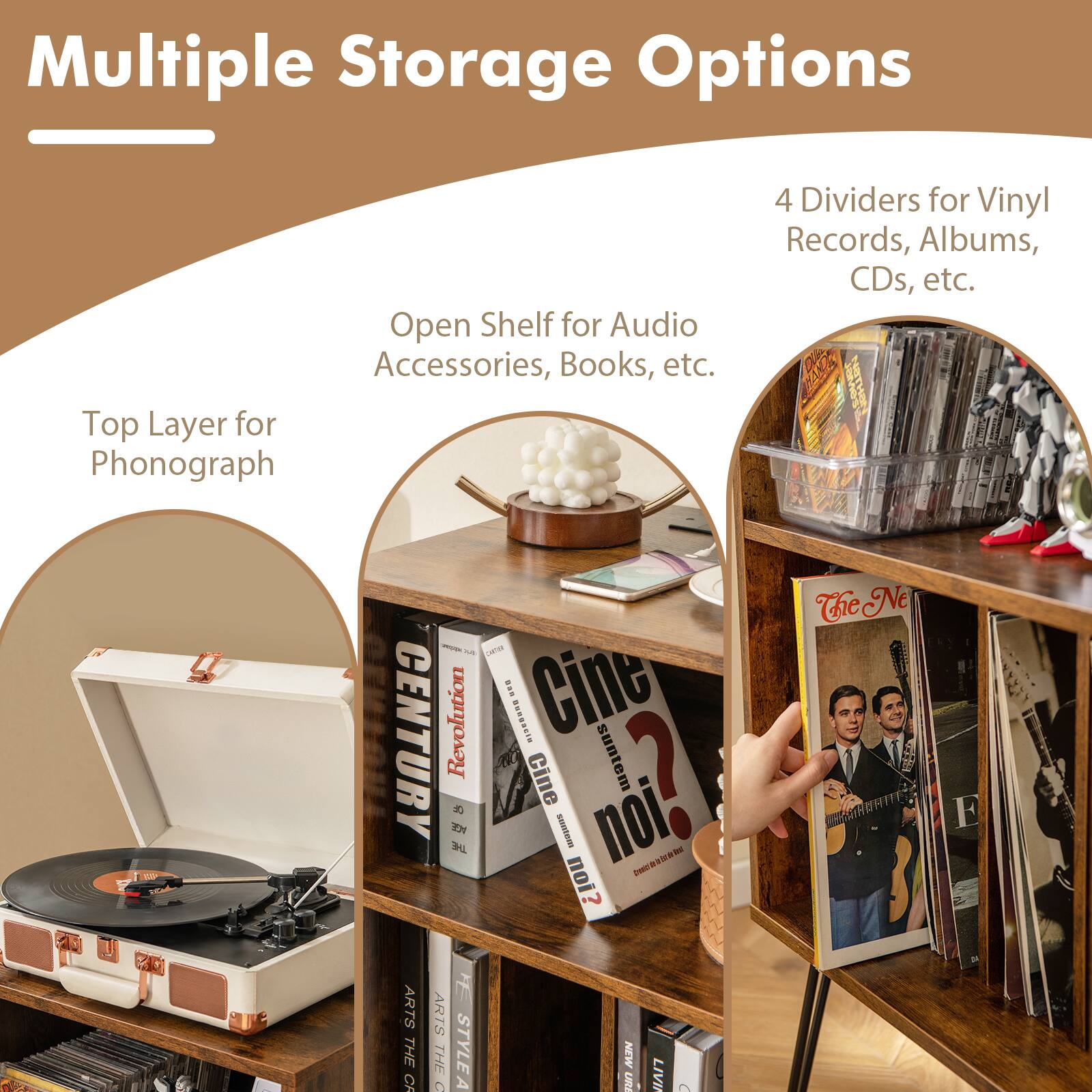 Multiple Storage Options  
Open Shelf for Audio Accessories, Books, etc.  
Top Layer for Phonograph  
4 Dividers for Vinyl Records, Albums, CDs, etc.