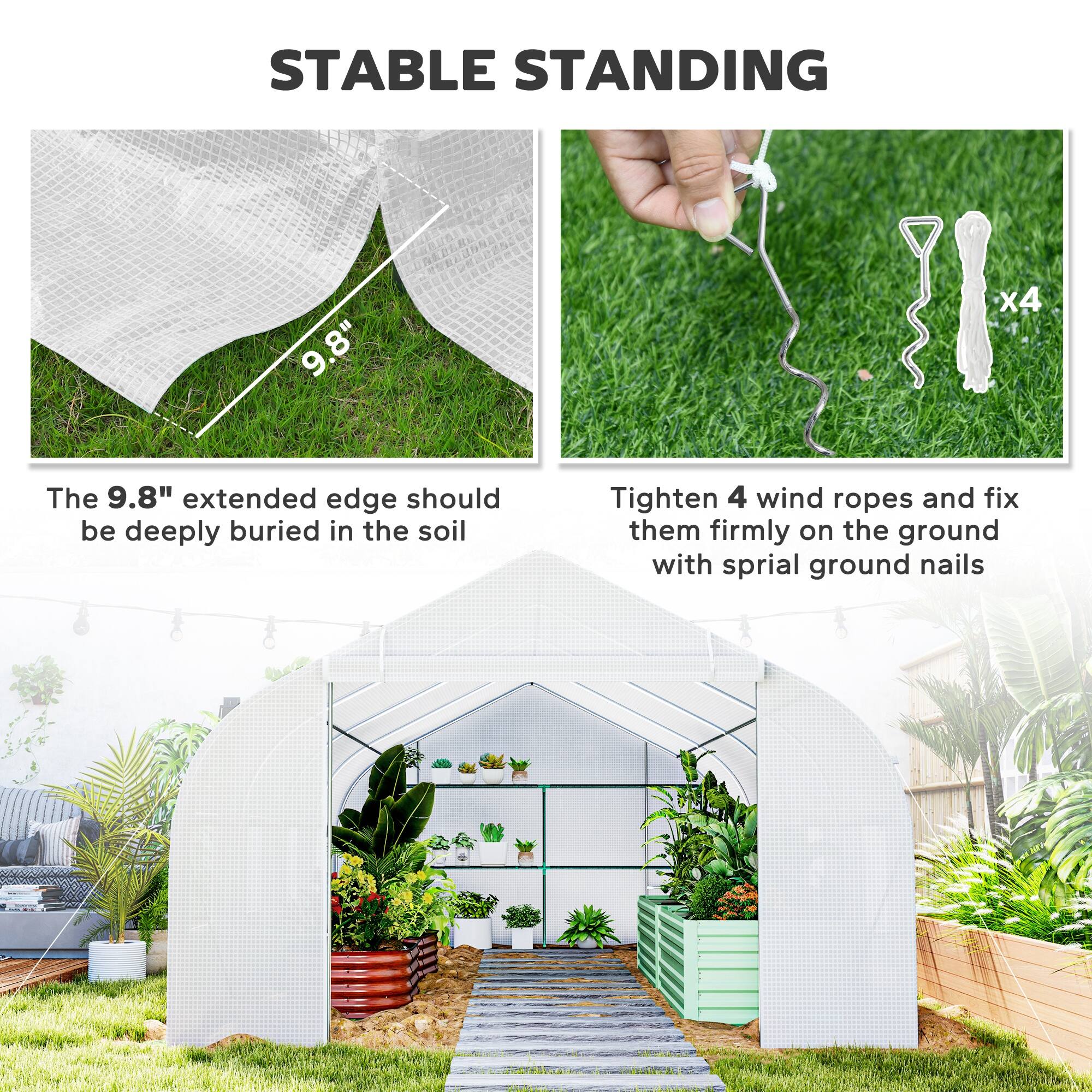STABLE STANDING

The 9.8" extended edge should be deeply buried in the soil

Tighten 4 wind ropes and fix them firmly on the ground with spiral ground nails