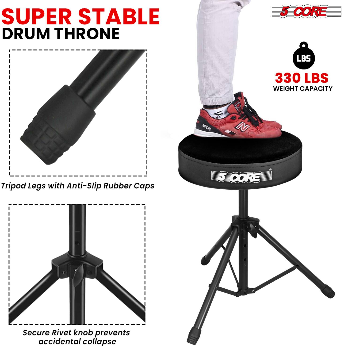 SUPER STABLE DRUM THRONE

5 CORE

330 LBS WEIGHT CAPACITY

Tripod Legs with Anti-Slip Rubber Caps

Secure Rivet knob prevents accidental collapse