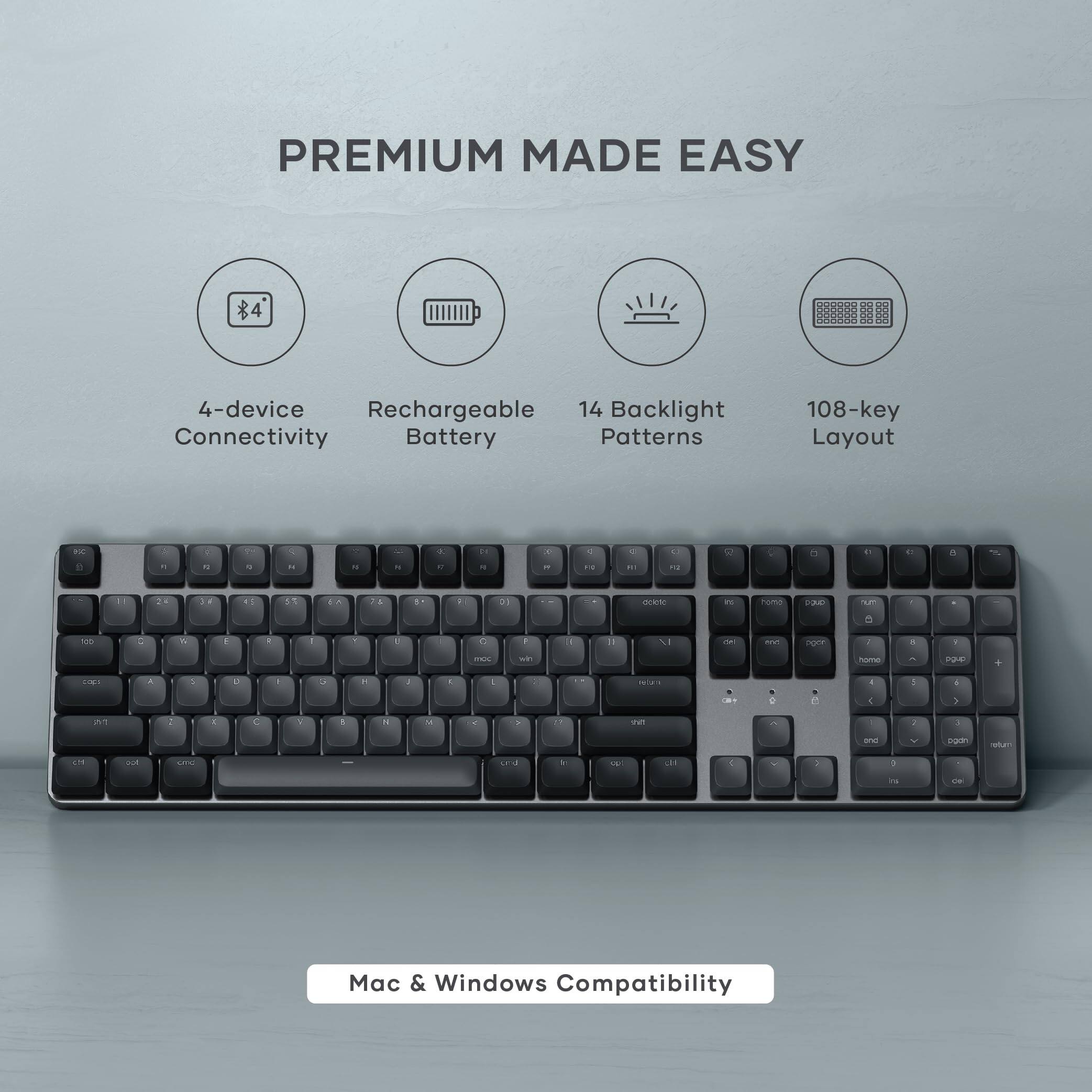 PREMIUM MADE EASY

- 4-device Connectivity
- Rechargeable Battery
- 14 Backlight Patterns
- 108-key Layout

Mac & Windows Compatibility