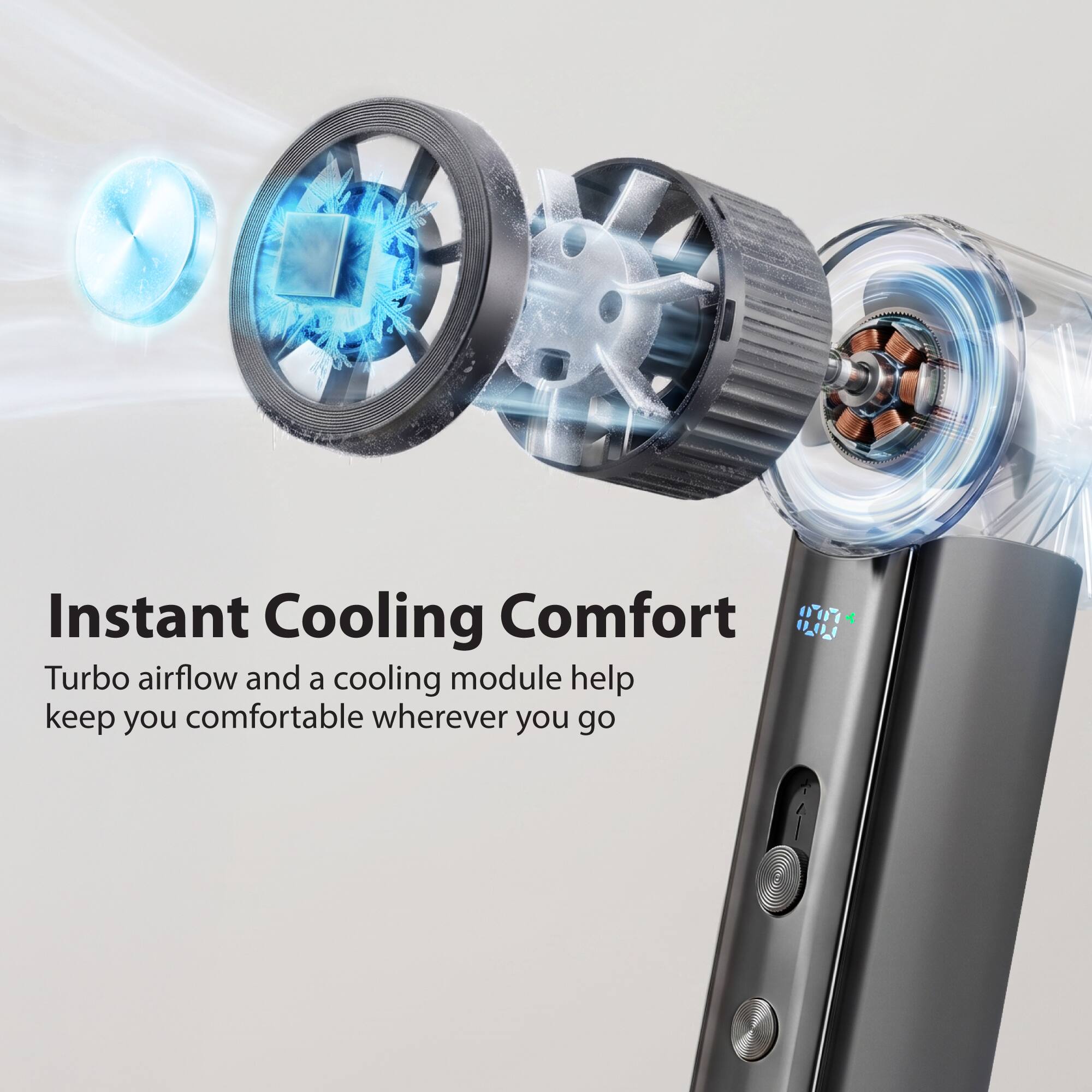 Instant Cooling Comfort  
Turbo airflow and a cooling module help keep you comfortable wherever you go