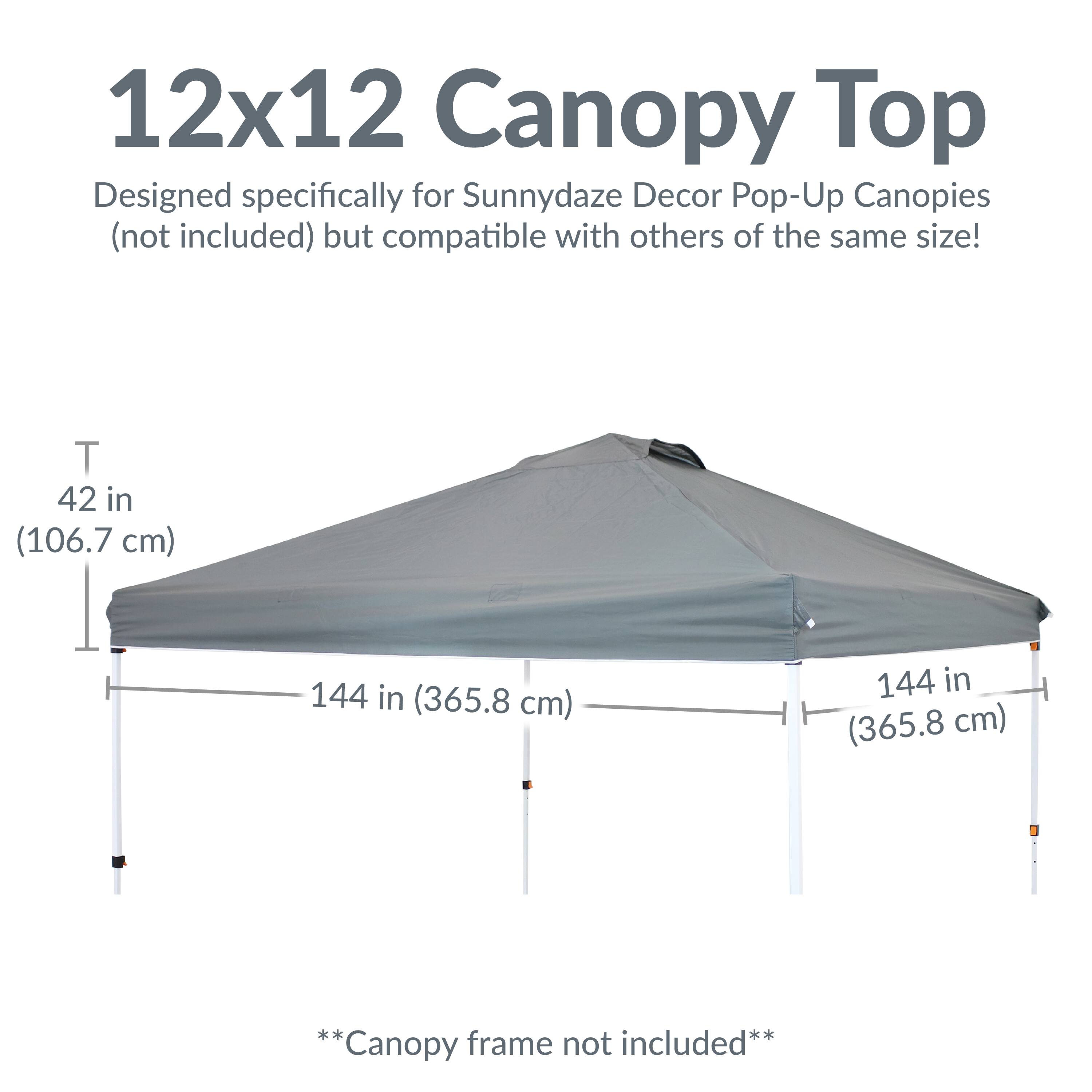 12x12 Canopy Top  
Designed specifically for Sunnydaze Decor Pop-Up Canopies (not included) but compatible with others of the same size!  

T 42 in (106.7 cm)  
144 in (365.8 cm)  
144 in (365.8 cm)  

**Canopy frame not included**